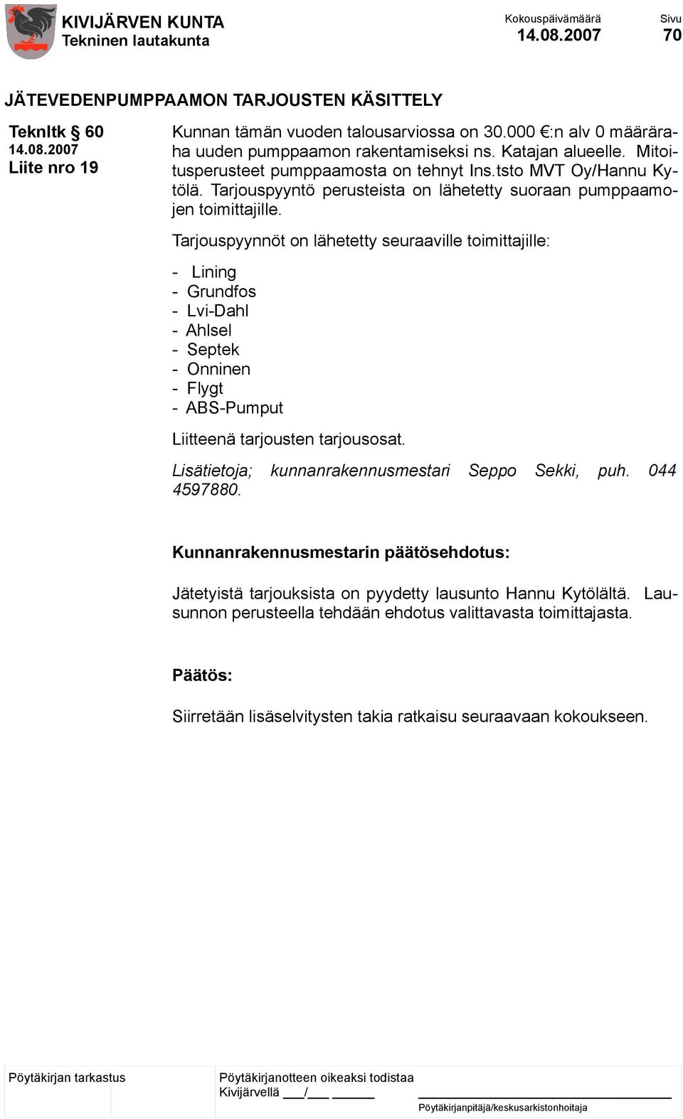 Tarjouspyynnöt on lähetetty seuraaville toimittajille: - Lining - Grundfos - Lvi-Dahl - Ahlsel - Septek - Onninen - Flygt - ABS-Pumput Liitteenä tarjousten tarjousosat.