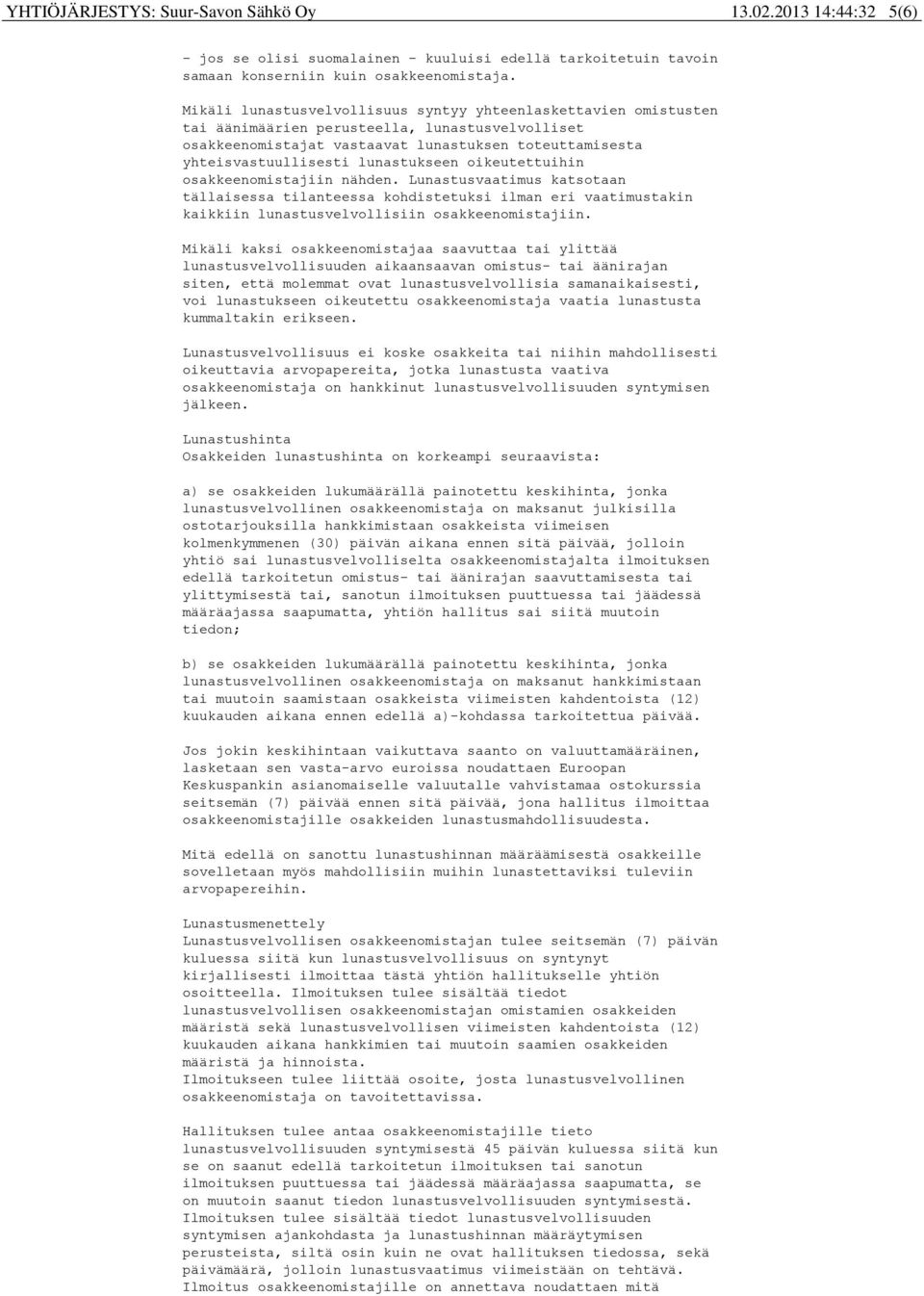 lunastukseen oikeutettuihin osakkeenomistajiin nähden. Lunastusvaatimus katsotaan tällaisessa tilanteessa kohdistetuksi ilman eri vaatimustakin kaikkiin lunastusvelvollisiin osakkeenomistajiin.
