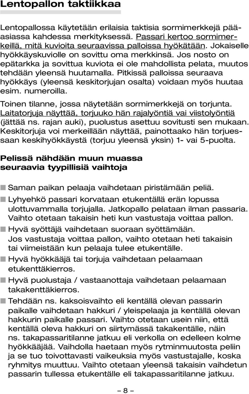 Pitkissä palloissa seuraava hyökkäys (yleensä keskitorjujan osalta) voidaan myös huutaa esim. numeroilla. Toinen tilanne, jossa näytetään sormimerkkejä on torjunta.