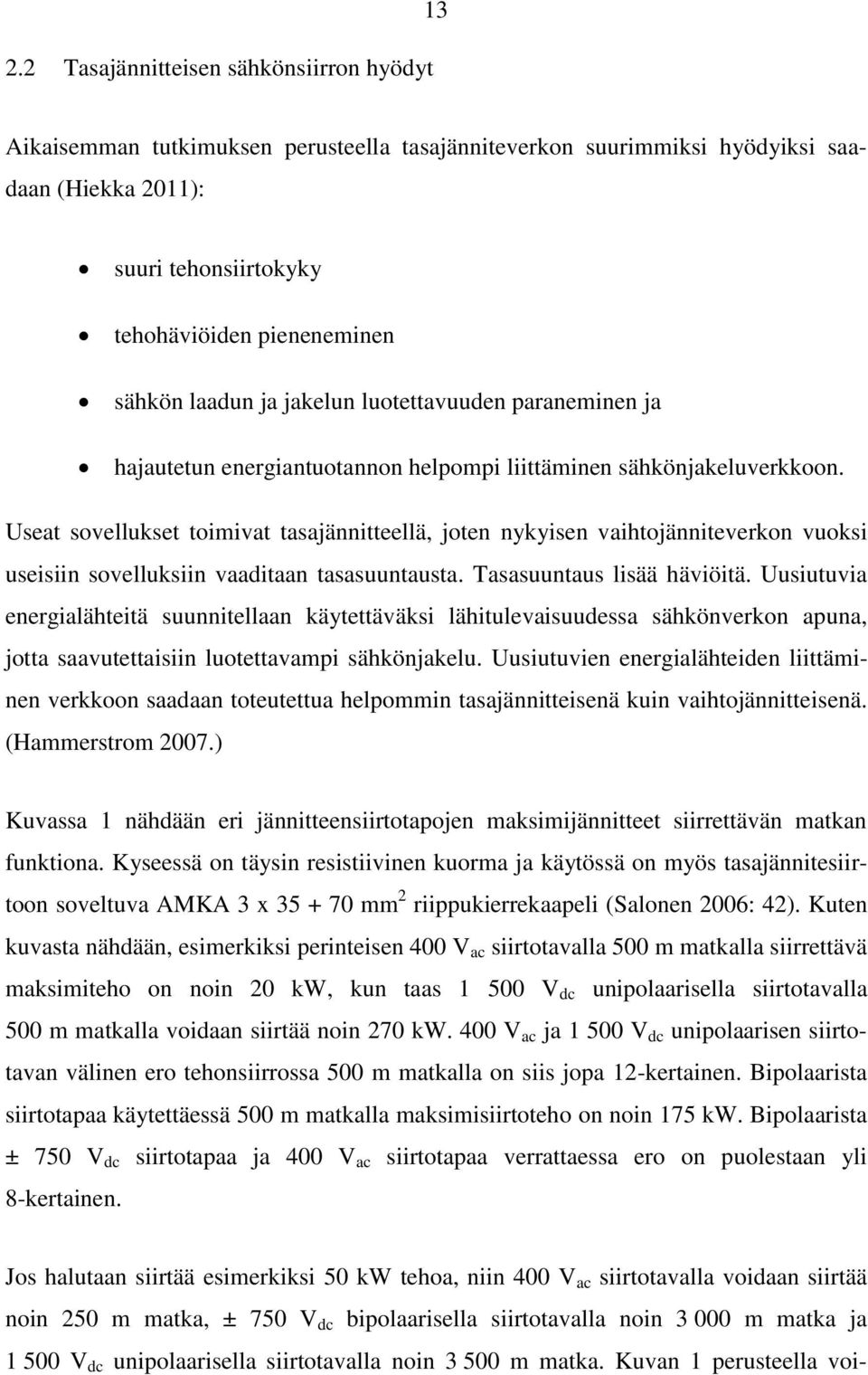 Useat sovellukset toimivat tasajännitteellä, joten nykyisen vaihtojänniteverkon vuoksi useisiin sovelluksiin vaaditaan tasasuuntausta. Tasasuuntaus lisää häviöitä.