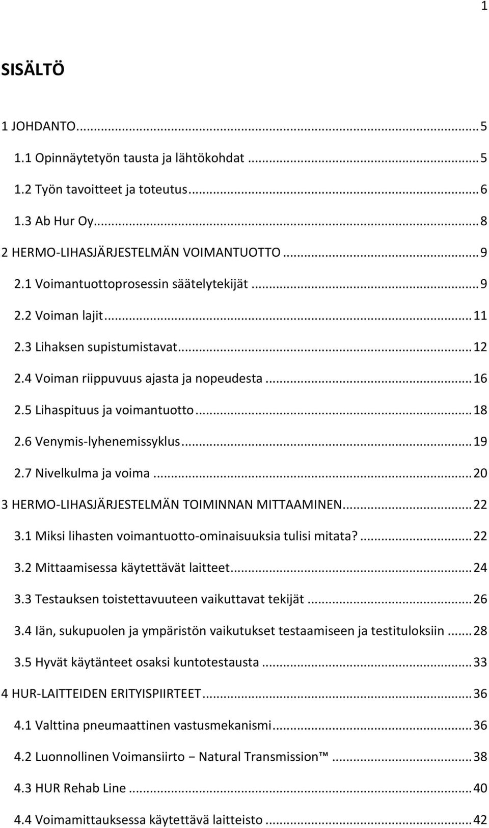 6 Venymis-lyhenemissyklus... 19 2.7 Nivelkulma ja voima... 20 3 HERMO-LIHASJÄRJESTELMÄN TOIMINNAN MITTAAMINEN... 22 3.1 Miksi lihasten voimantuotto-ominaisuuksia tulisi mitata?... 22 3.2 Mittaamisessa käytettävät laitteet.