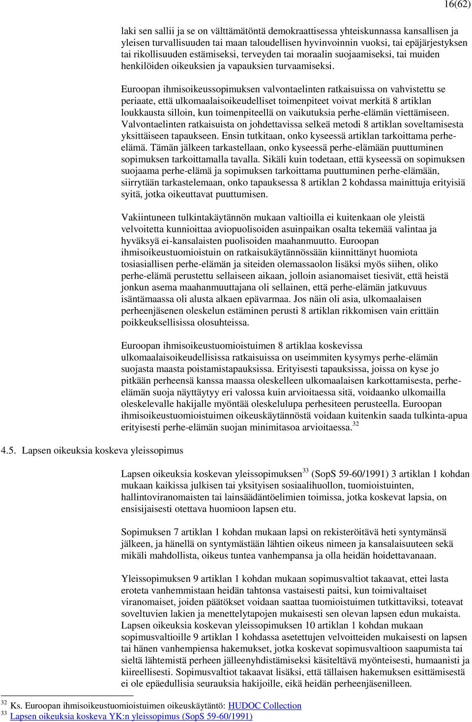 Euroopan ihmisoikeussopimuksen valvontaelinten ratkaisuissa on vahvistettu se periaate, että ulkomaalaisoikeudelliset toimenpiteet voivat merkitä 8 artiklan loukkausta silloin, kun toimenpiteellä on