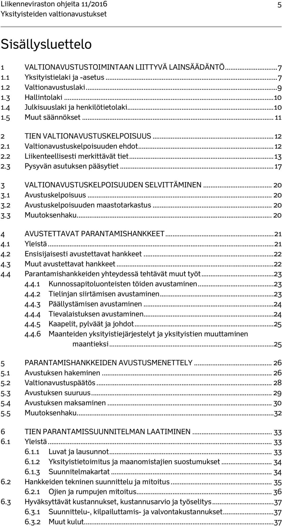 3 Pysyvän asutuksen pääsytiet... 17 3 VALTIONAVUSTUSKELPOISUUDEN SELVITTÄMINEN... 20 3.1 Avustuskelpoisuus... 20 3.2 Avustuskelpoisuuden maastotarkastus... 20 3.3 Muutoksenhaku.