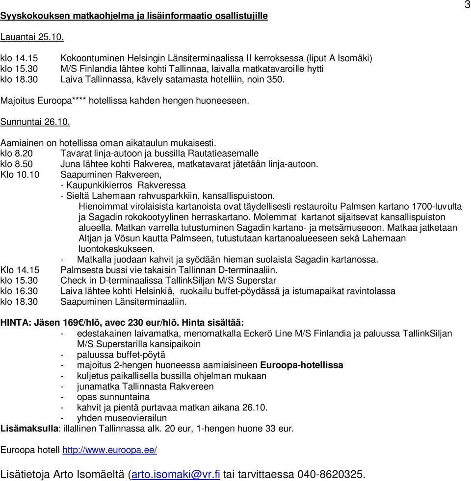 Sunnuntai 26.10. Aamiainen on hotellissa oman aikataulun mukaisesti. klo 8.20 Tavarat linja-autoon ja bussilla Rautatieasemalle klo 8.50 Juna lähtee kohti Rakverea, matkatavarat jätetään linja-autoon.