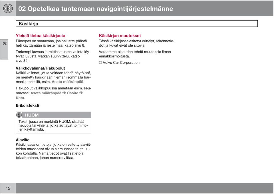 Valikkovalinnat/Hakupolut Kaikki valinnat, jotka voidaan tehdä näytöissä, on merkitty käsikirjaan hieman isommalla harmaalla tekstillä, esim. Aseta määränpää. Hakupolut valikkopuussa annetaan esim.