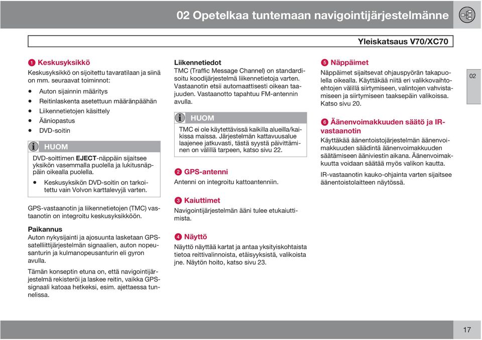 puolella ja lukitusnäppäin oikealla puolella. Keskusyksikön DVD-soitin on tarkoitettu vain Volvon karttalevyjä varten.