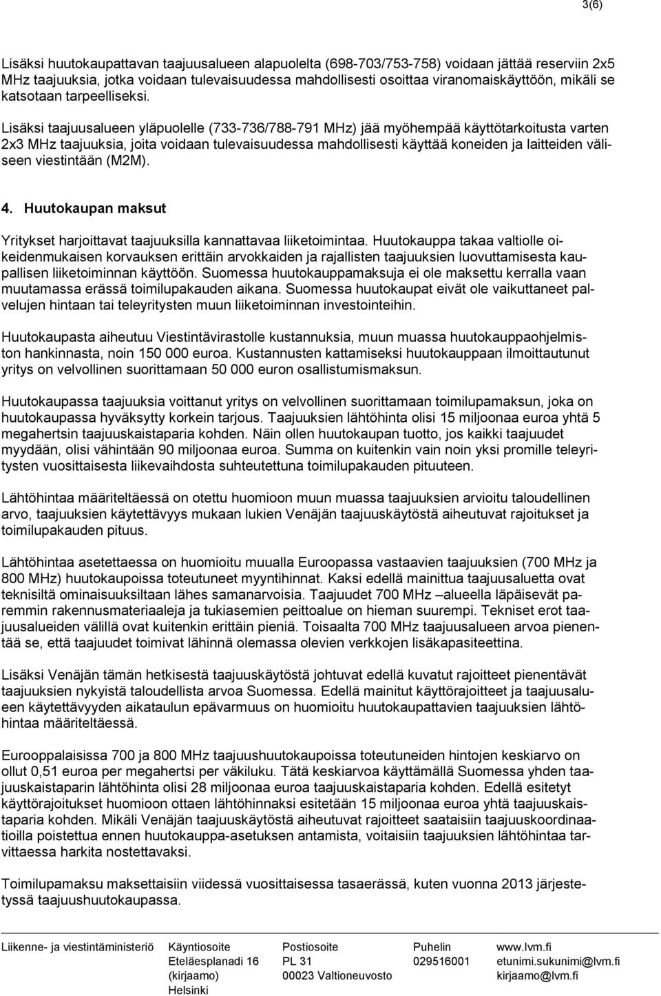 Lisäksi taajuusalueen yläpuolelle (733-736/788-791 MHz) jää myöhempää käyttötarkoitusta varten 2x3 MHz taajuuksia, joita voidaan tulevaisuudessa mahdollisesti käyttää koneiden ja laitteiden väliseen