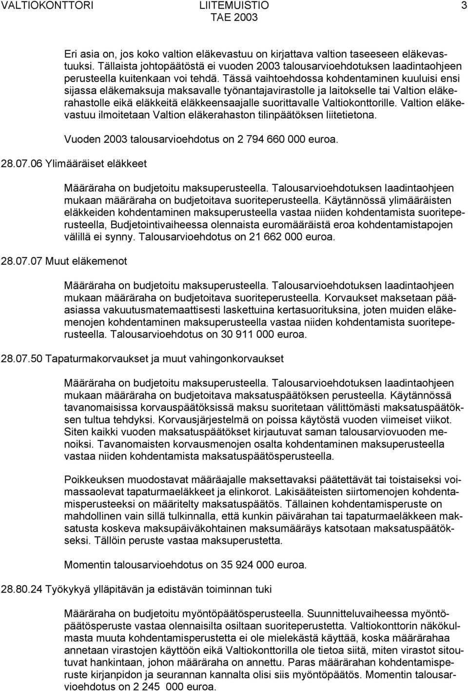 Tässä vaihtoehdossa kohdentaminen kuuluisi ensi sijassa eläkemaksuja maksavalle työnantajavirastolle ja laitokselle tai Valtion eläkerahastolle eikä eläkkeitä eläkkeensaajalle suorittavalle