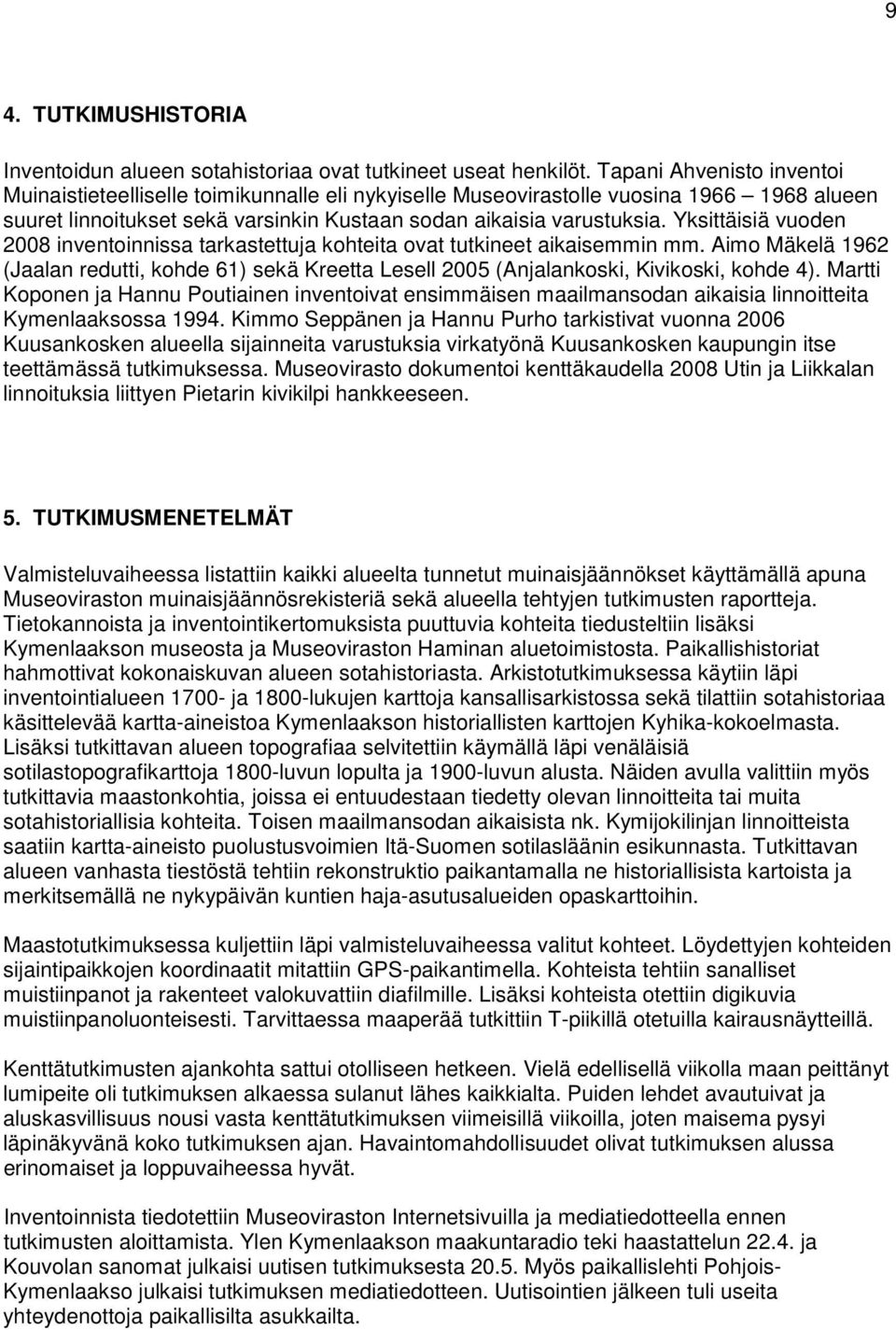 Yksittäisiä vuoden 2008 inventoinnissa tarkastettuja kohteita ovat tutkineet aikaisemmin mm. Aimo Mäkelä 1962 (Jaalan redutti, kohde 61) sekä Kreetta Lesell 2005 (Anjalankoski, Kivikoski, kohde 4).