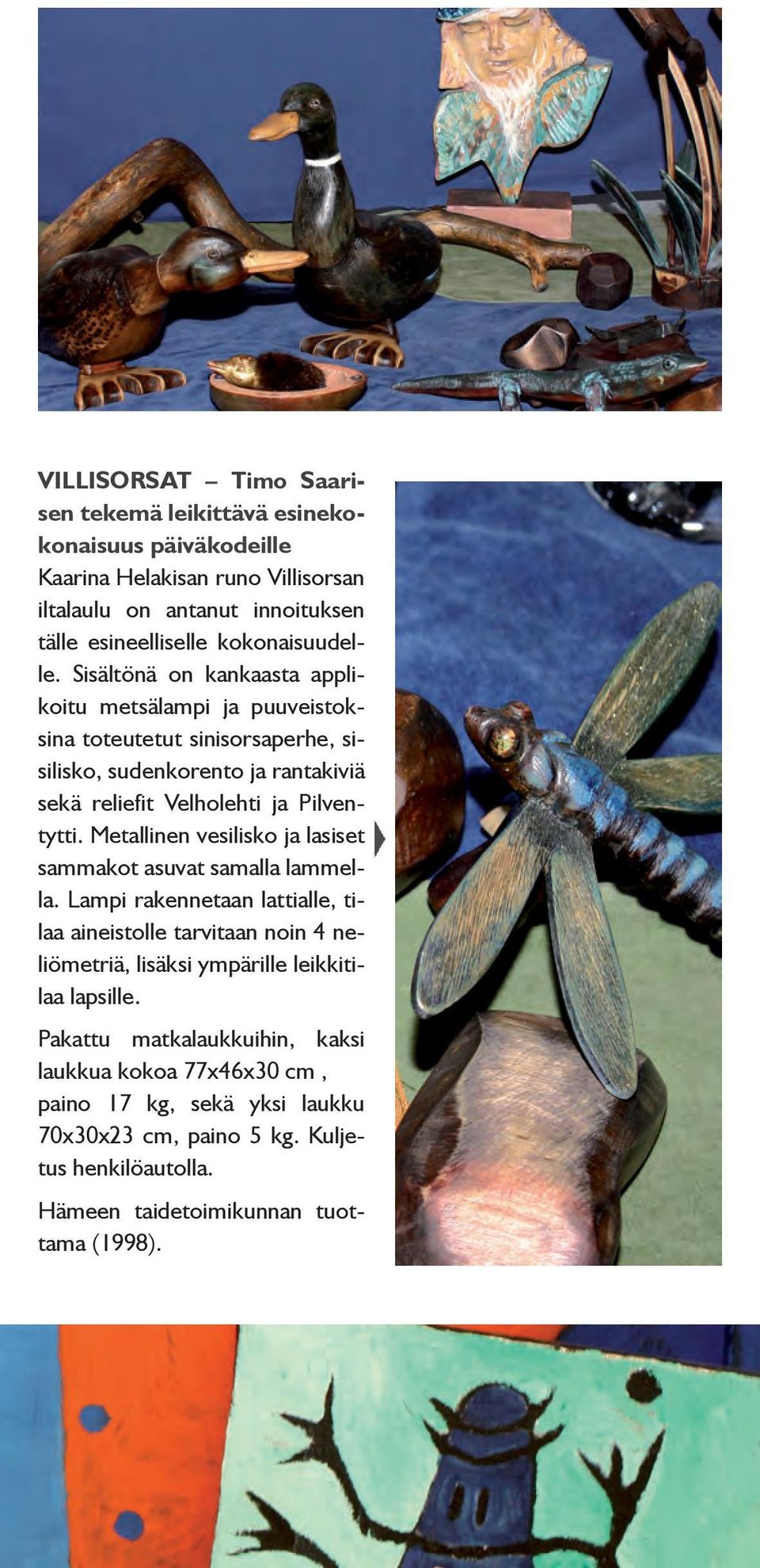 Sisältönä on kankaasta applikoitu metsälampi ja puuveistoksina toteutetut sinisorsaperhe, sisilisko, sudenkorento ja rantakiviä sekä reliefit Velholehti ja Pilventytti.