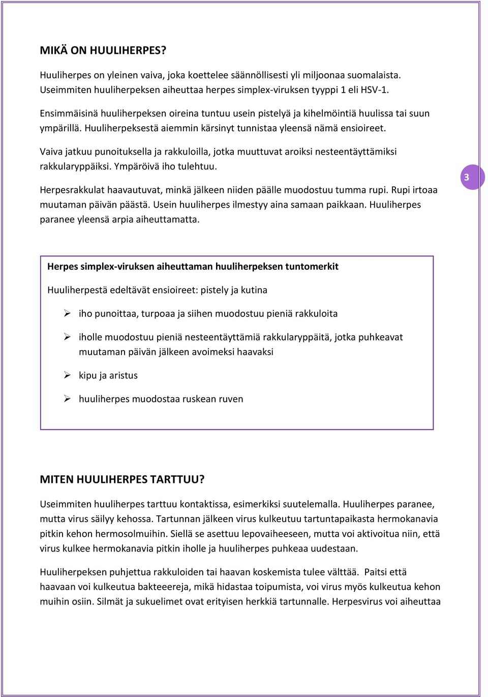 Vaiva jatkuu punoituksella ja rakkuloilla, jotka muuttuvat aroiksi nesteentäyttämiksi rakkularyppäiksi. Ympäröivä iho tulehtuu.