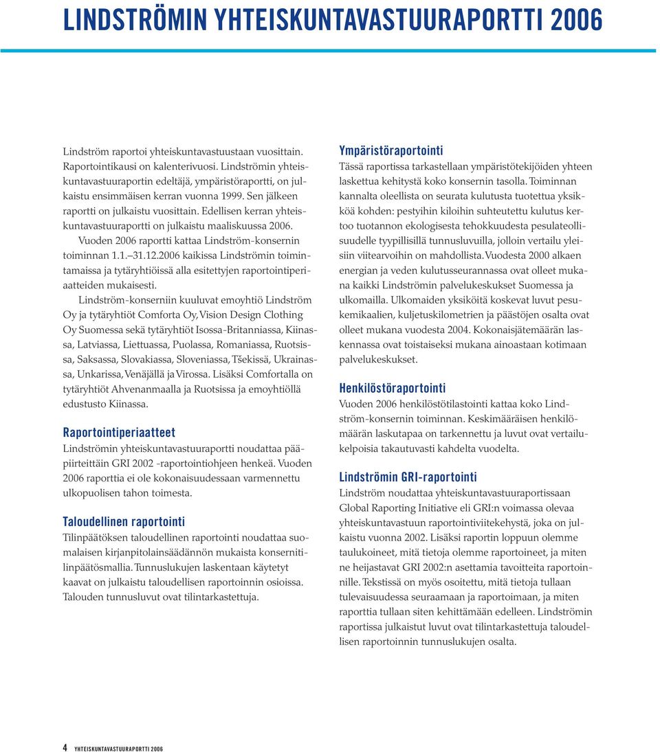 Edellisen kerran yhteiskuntavastuuraportti on julkaistu maaliskuussa 2006. Vuoden 2006 raportti kattaa Lindström-konser nin toiminnan 1.1. 31.12.