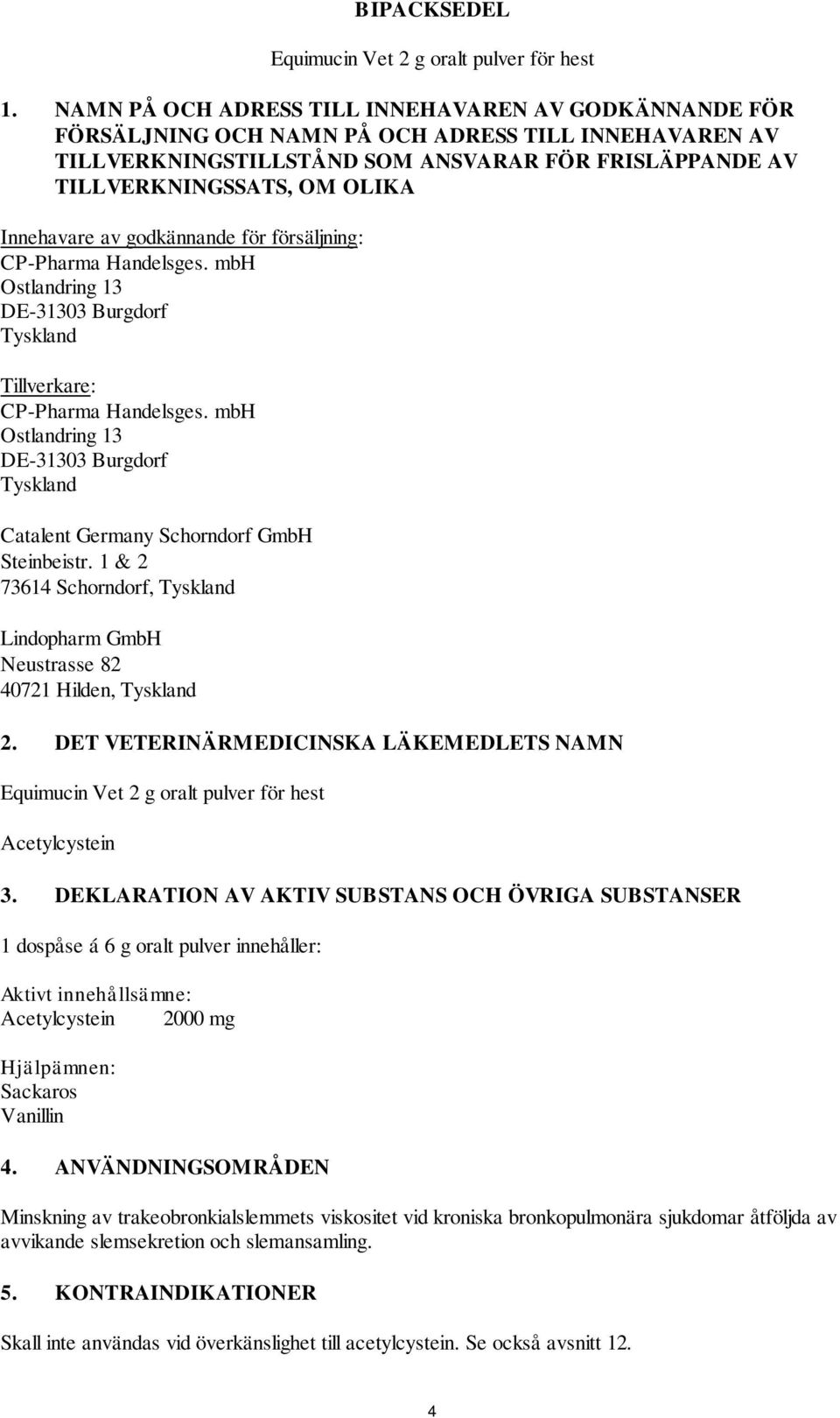 Innehavare av godkännande för försäljning: DE-31303 Burgdorf Tyskland Tillverkare: DE-31303 Burgdorf Tyskland Catalent Germany Schorndorf GmbH Steinbeistr.