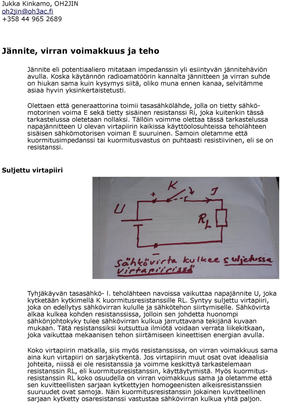 Olettaen että generaattorina toimii tasasähkölähde, jolla on tietty sähkömotorinen voima E sekä tietty sisäinen resistanssi Ri, joka kuitenkin tässä tarkastelussa oletetaan nollaksi.