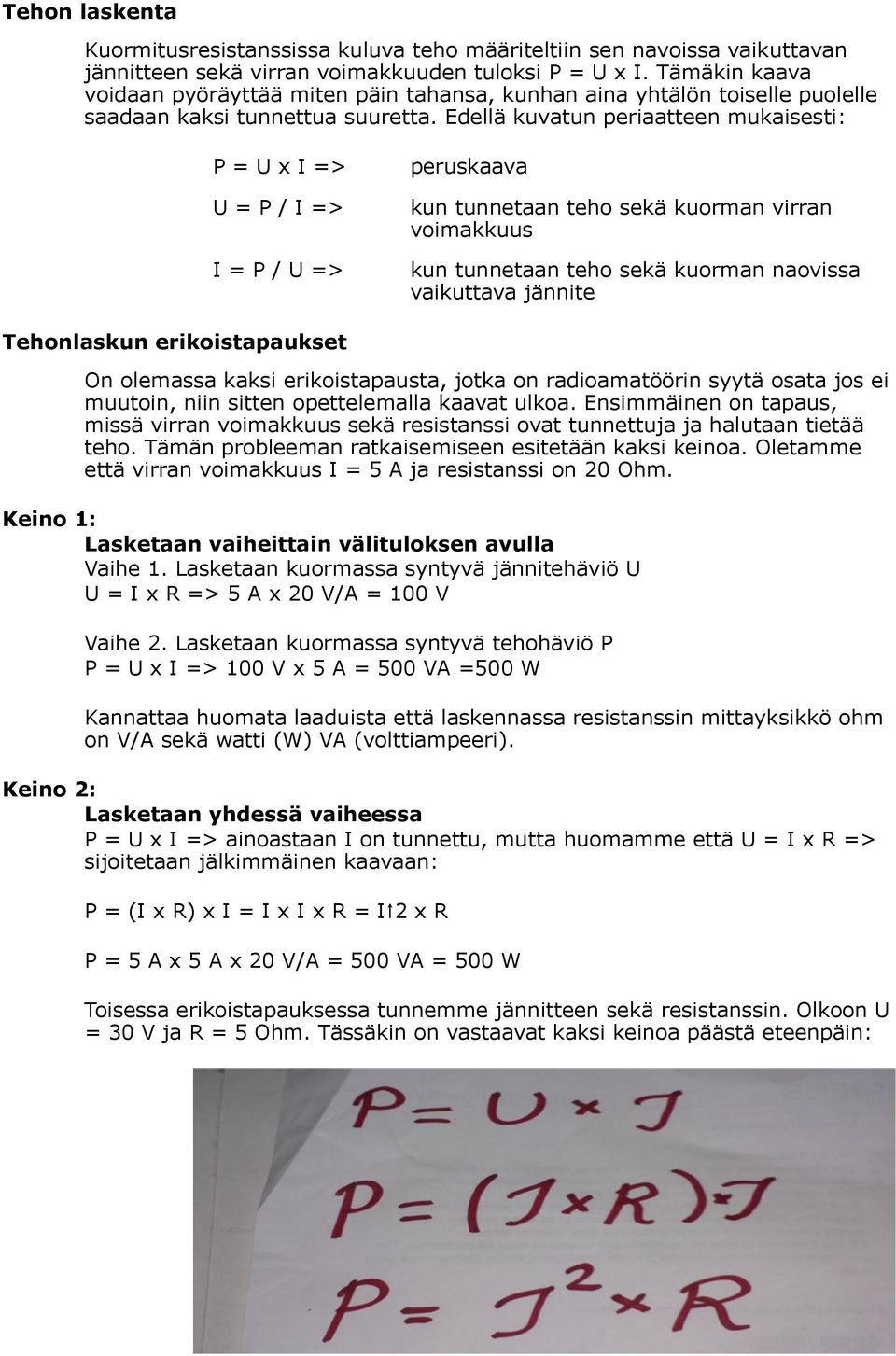 Edellä kuvatun periaatteen mukaisesti: P = U x I => peruskaava U = P / I => kun tunnetaan teho sekä kuorman virran voimakkuus I = P / U => kun tunnetaan teho sekä kuorman naovissa vaikuttava jännite