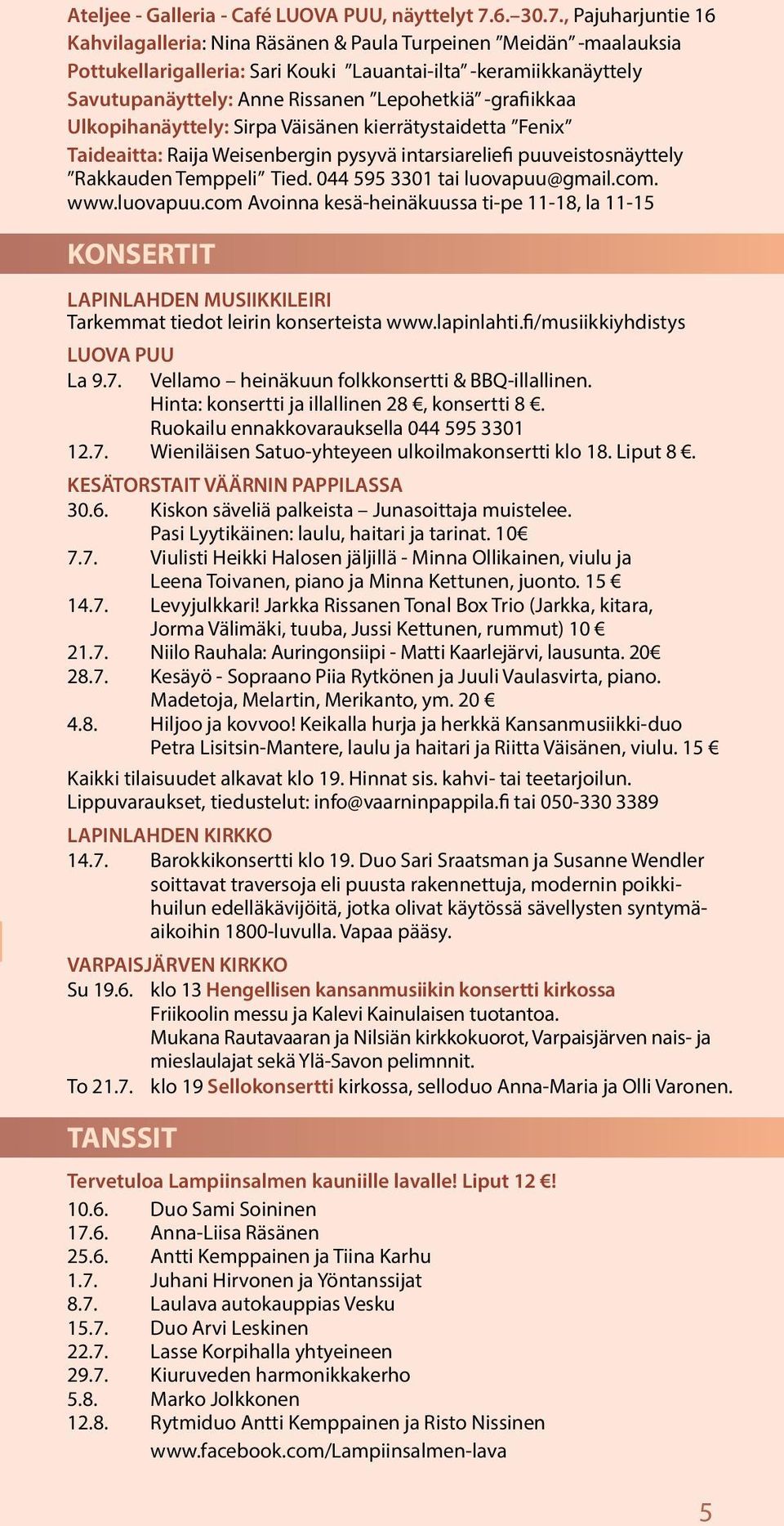 , Pajuharjuntie 16 Kahvilagalleria: Nina Räsänen & Paula Turpeinen Meidän -maalauksia Pottukellarigalleria: Sari Kouki Lauantai-ilta -keramiikkanäyttely Savutupanäyttely: Anne Rissanen Lepohetkiä