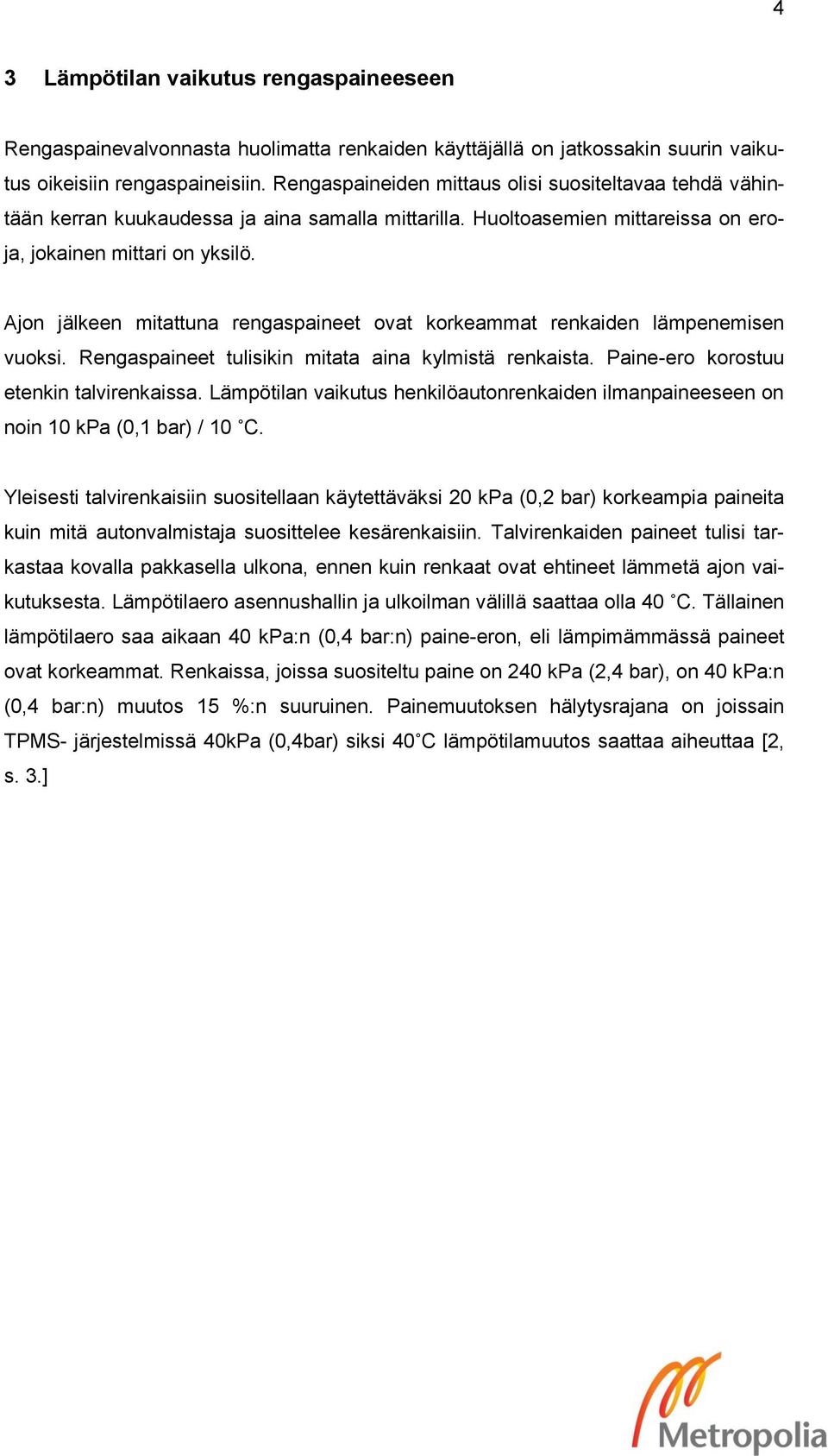 Ajon jälkeen mitattuna rengaspaineet ovat korkeammat renkaiden lämpenemisen vuoksi. Rengaspaineet tulisikin mitata aina kylmistä renkaista. Paine-ero korostuu etenkin talvirenkaissa.