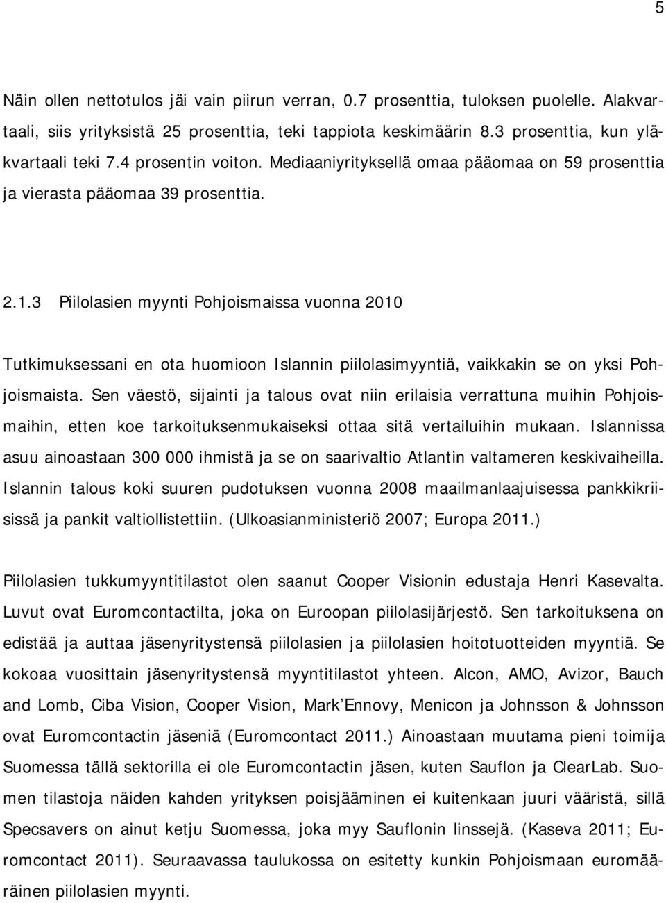 3 Piilolasien myynti Pohjoismaissa vuonna 2010 Tutkimuksessani en ota huomioon Islannin piilolasimyyntiä, vaikkakin se on yksi Pohjoismaista.