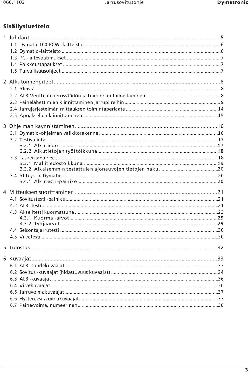 4 Jarrujärjestelmän mittauksen toimintaperiaate...14 2.5 Apuakselien kiinnittäminen...15 3 Ohjelman käynnistäminen...16 3.1 Dymatic -ohjelman valikkorakenne...16 3.2 Testivalinta...17 3.2.1 Alkutiedot.