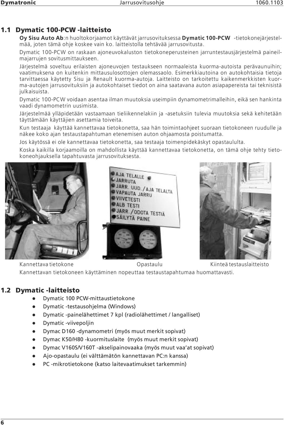 laitteistolla tehtävää jarrusovitusta. Dymatic 100-PCW on raskaan ajoneuvokaluston tietokoneperusteinen jarruntestausjärjestelmä paineilmajarrujen sovitusmittaukseen.