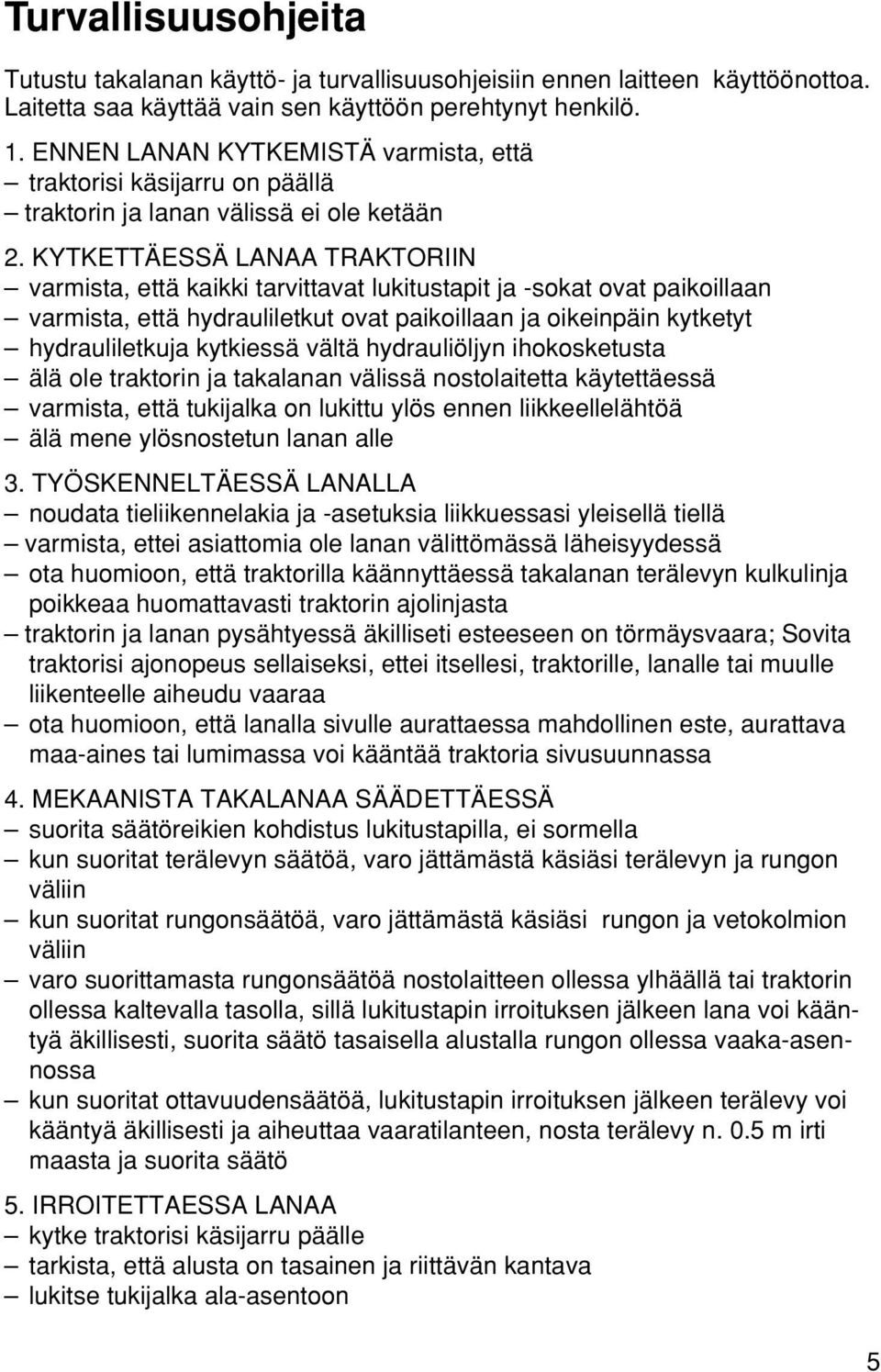 KYTKETTÄESSÄ LANAA TRAKTORIIN varmista, että kaikki tarvittavat lukitustapit ja -sokat ovat paikoillaan varmista, että hydrauliletkut ovat paikoillaan ja oikeinpäin kytketyt hydrauliletkuja kytkiessä