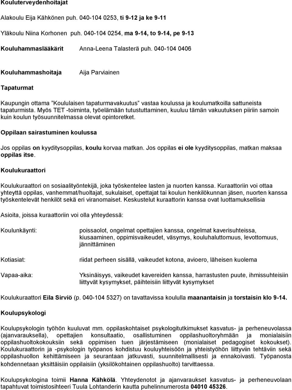 Myös TET -toiminta, työelämään tutustuttaminen, kuuluu tämän vakuutuksen piiriin samoin kuin koulun työsuunnitelmassa olevat opintoretket.