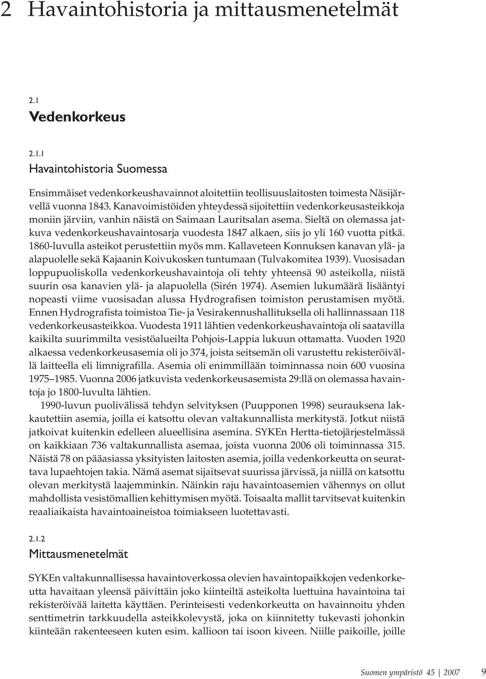 Sieltä on olemassa jatkuva vedenkorkeushavaintosarja vuodesta 1847 alkaen, siis jo yli 16 vuotta pitkä. 186-luvulla asteikot perustettiin myös mm.