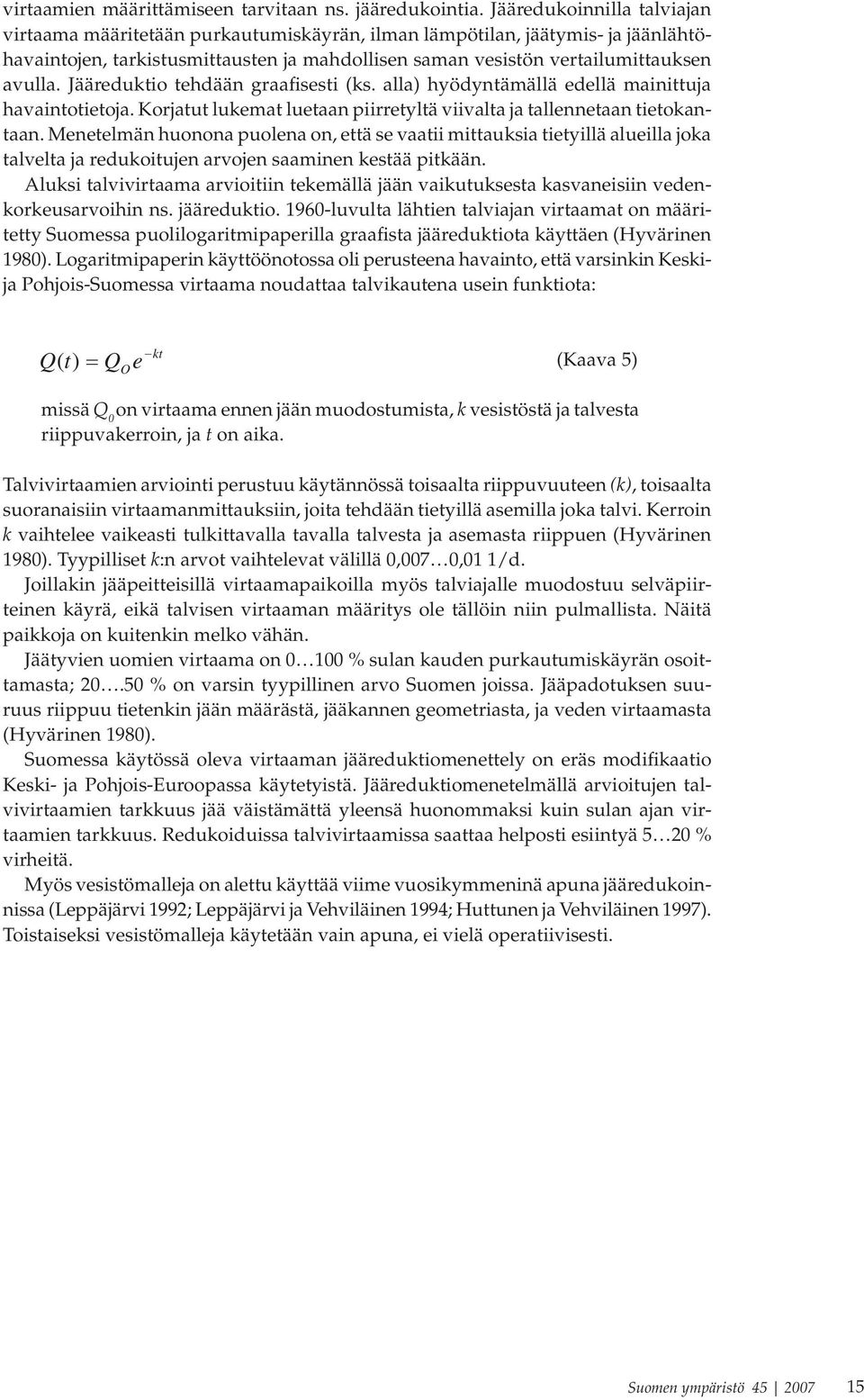 Jääreduktio tehdään graafisesti (ks. alla) hyödyntämällä edellä mainittuja havaintotietoja. Korjatut lukemat luetaan piirretyltä viivalta ja tallennetaan tietokantaan.