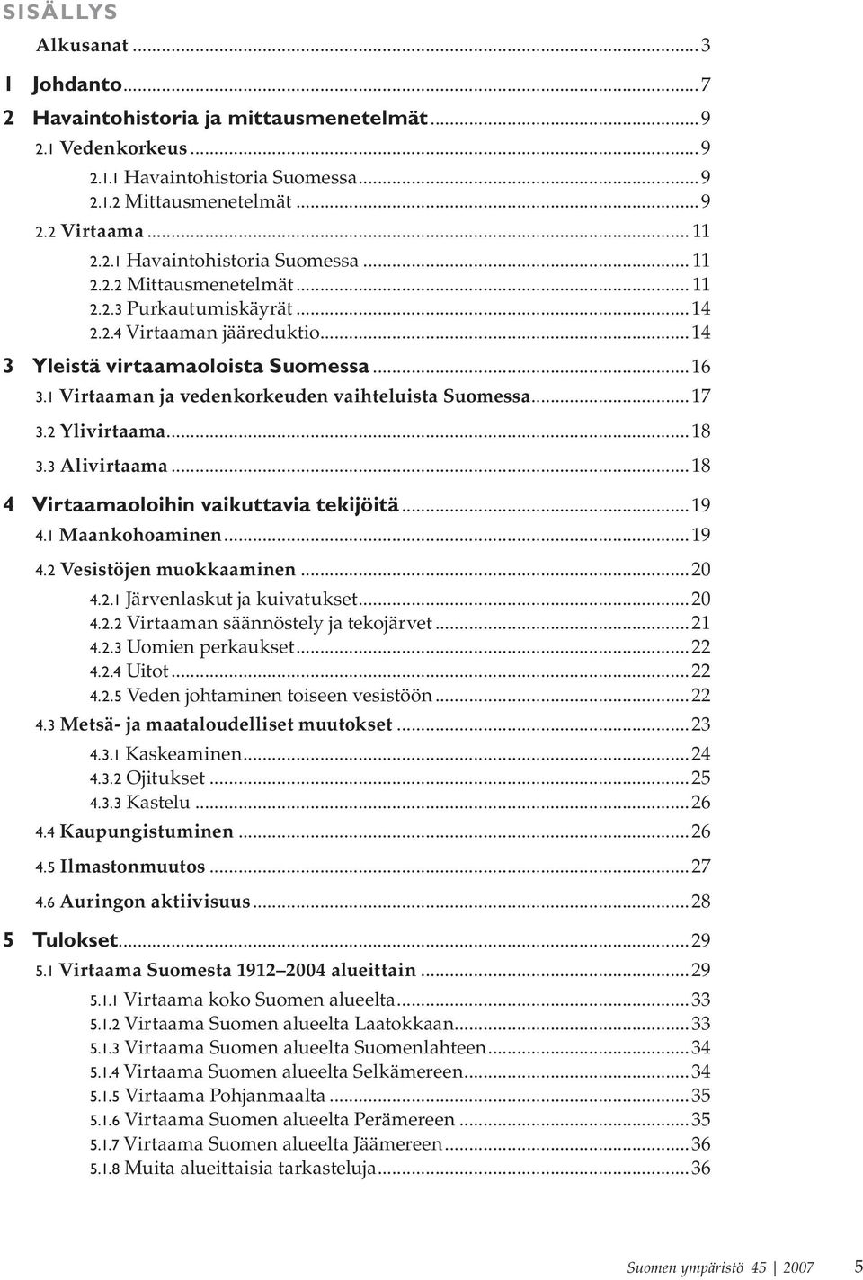 ..18 4 Virtaamaoloihin vaikuttavia tekijöitä...19 4.1 Maankohoaminen...19 4.2 Vesistöjen muokkaaminen...2 4.2.1 Järvenlaskut ja kuivatukset...2 4.2.2 Virtaaman säännöstely ja tekojärvet...21 4.2.3 Uomien perkaukset.
