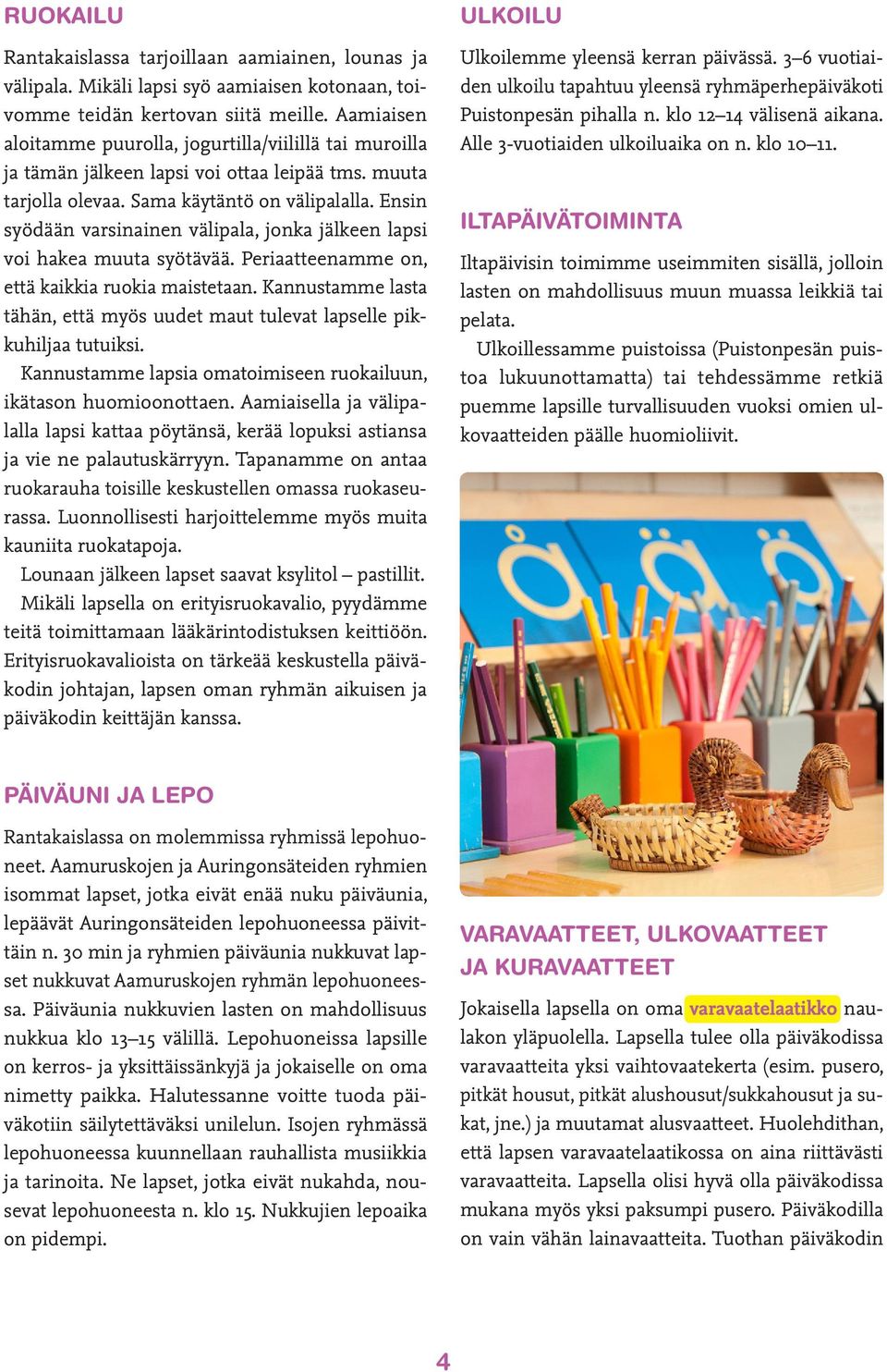 Ensin syödään varsinainen välipala, jonka jälkeen lapsi voi hakea muuta syötävää. Periaatteenamme on, että kaikkia ruokia maistetaan.