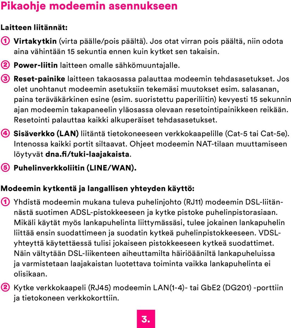 salasanan, paina teräväkärkinen esine (esim. suoristettu paperiliitin) kevyesti 15 sekunnin ajan modeemin takapaneelin yläosassa olevaan resetointipainikkeen reikään.