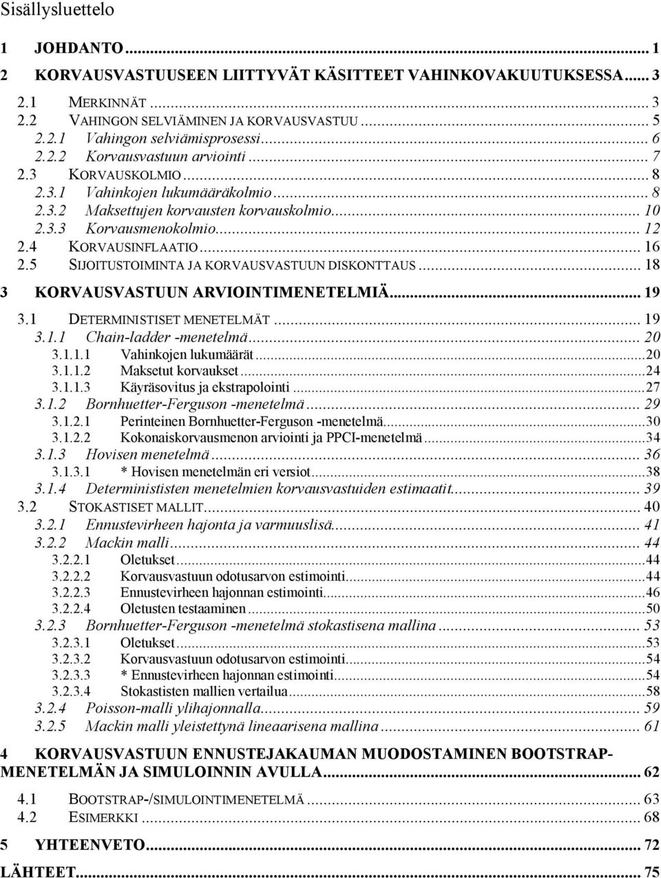 5 SIJOITUSTOIMINTA JA KORVAUSVASTUUN DISKONTTAUS... 8 3 KORVAUSVASTUUN ARVIOINTIMENETELMIÄ... 9 3. DETERMINISTISET MENETELMÄT... 9 3.. Chan-ladder -menetelmä... 0 3... Vahnkoen lukumäärät... 0 3... Maksetut korvaukset.