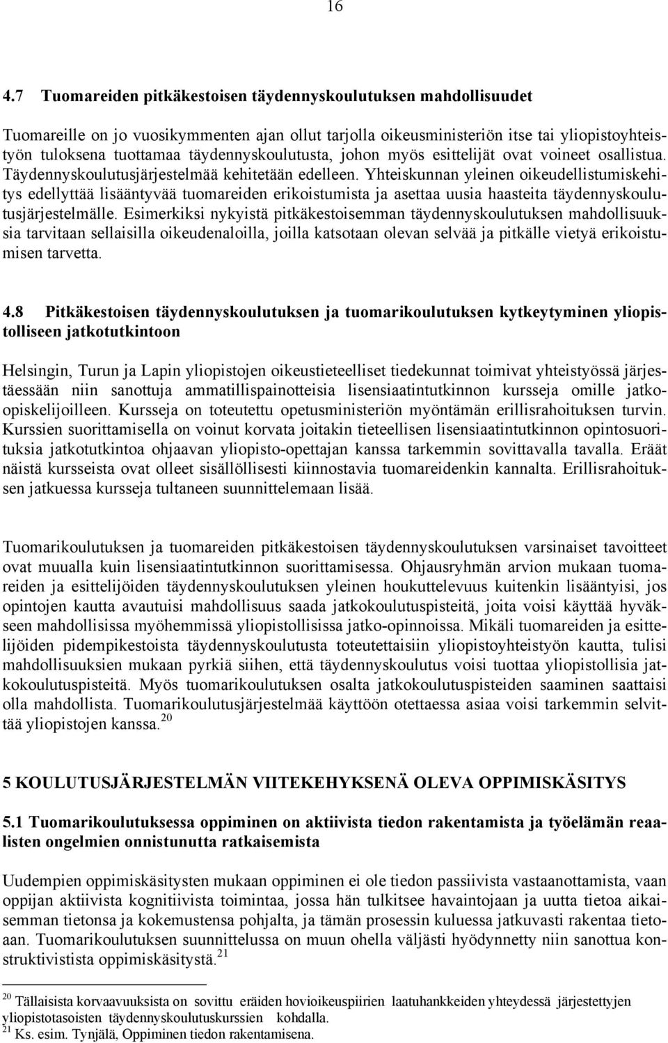 Yhteiskunnan yleinen oikeudellistumiskehitys edellyttää lisääntyvää tuomareiden erikoistumista ja asettaa uusia haasteita täydennyskoulutusjärjestelmälle.