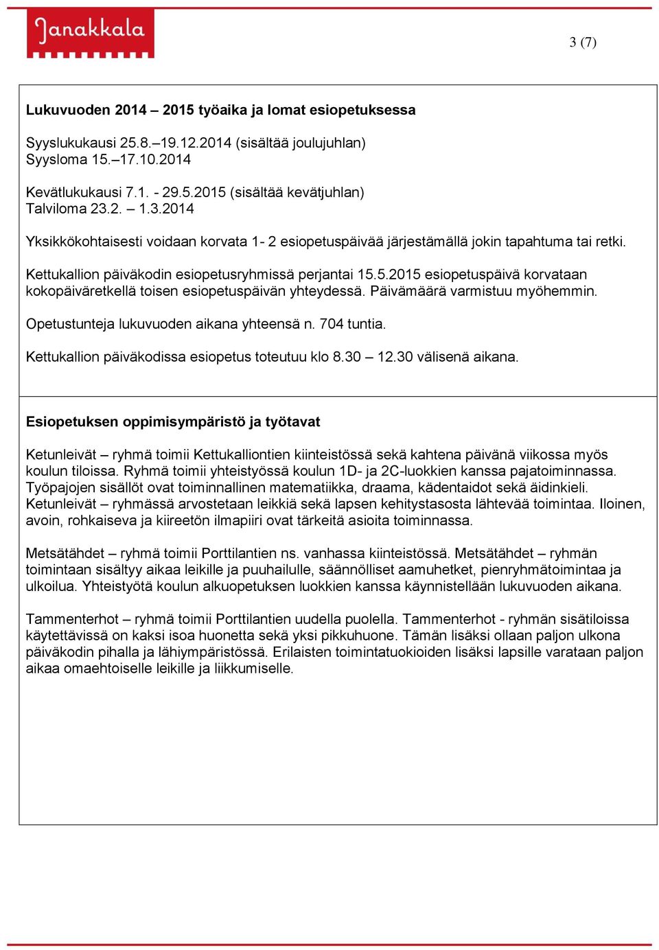 5.2015 esiopetuspäivä korvataan kokopäiväretkellä toisen esiopetuspäivän yhteydessä. Päivämäärä varmistuu myöhemmin. Opetustunteja lukuvuoden aikana yhteensä n. 704 tuntia.