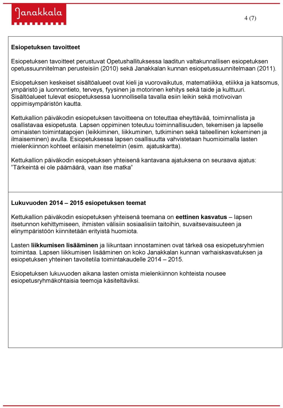 Esiopetuksen keskeiset sisältöalueet ovat kieli ja vuorovaikutus, matematiikka, etiikka ja katsomus, ympäristö ja luonnontieto, terveys, fyysinen ja motorinen kehitys sekä taide ja kulttuuri.