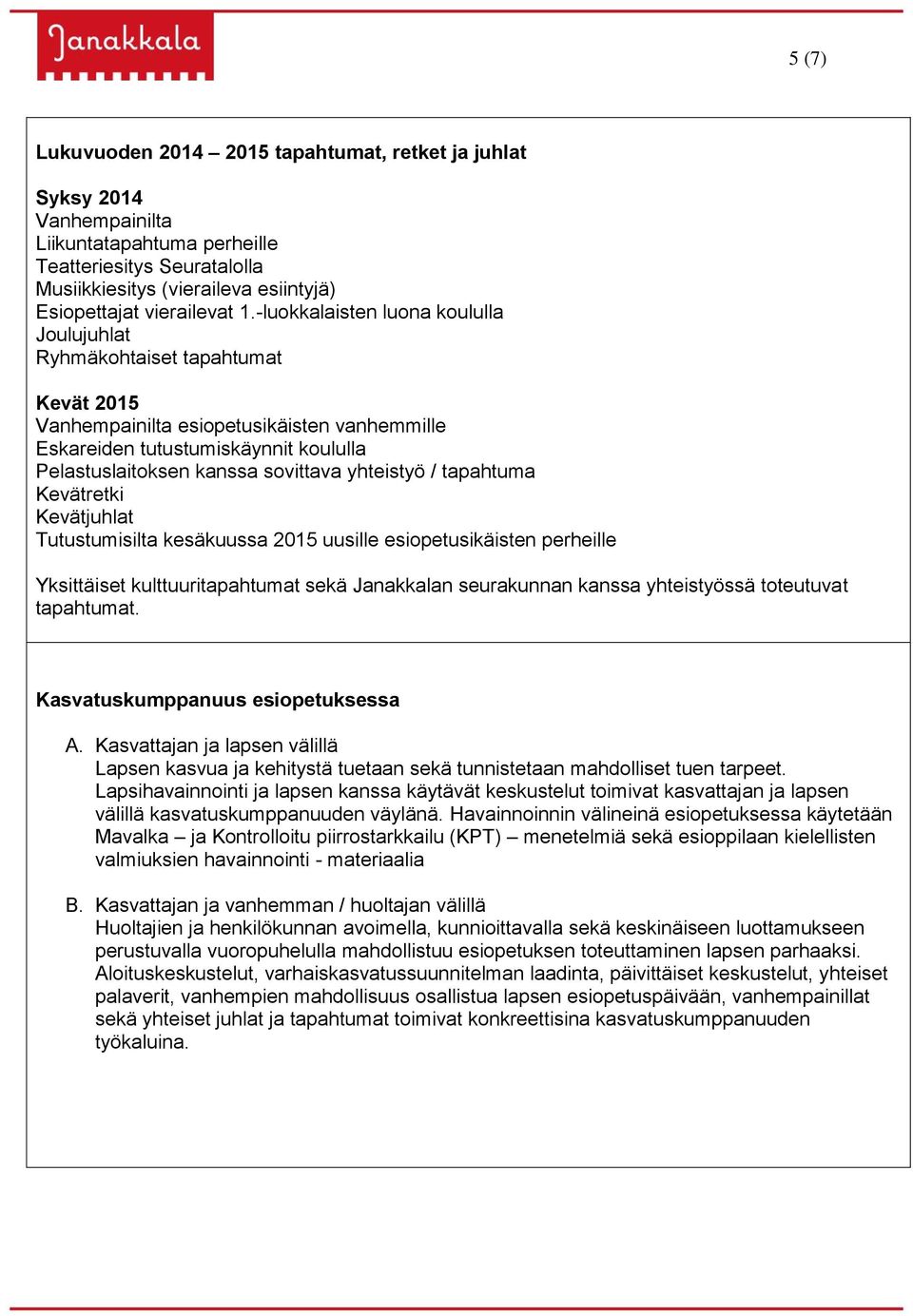 -luokkalaisten luona koululla Joulujuhlat Ryhmäkohtaiset tapahtumat Kevät 2015 Vanhempainilta esiopetusikäisten vanhemmille Eskareiden tutustumiskäynnit koululla Pelastuslaitoksen kanssa sovittava