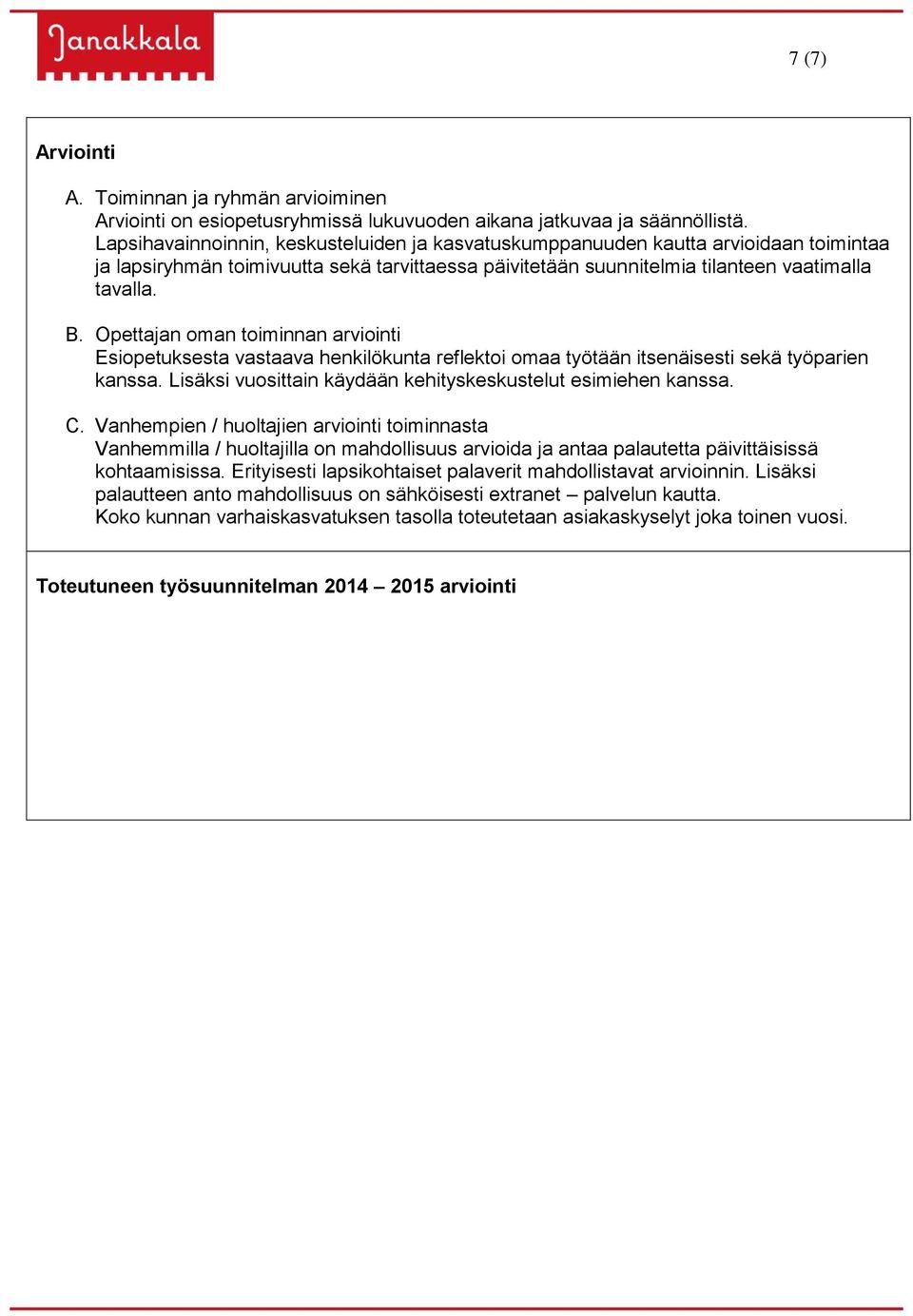 Opettajan oman toiminnan arviointi Esiopetuksesta vastaava henkilökunta reflektoi omaa työtään itsenäisesti sekä työparien kanssa. Lisäksi vuosittain käydään kehityskeskustelut esimiehen kanssa. C.