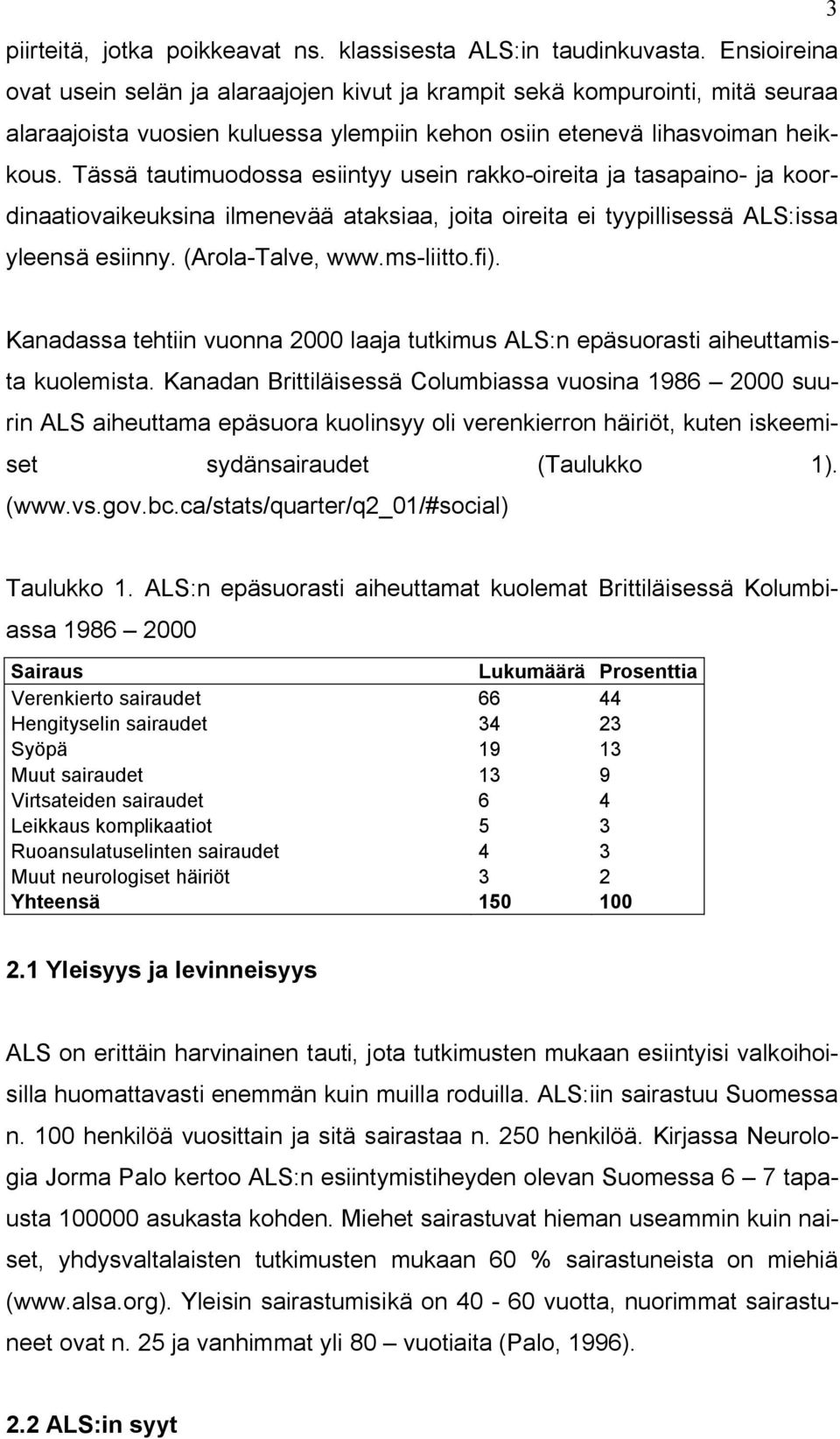 Tässä tautimuodossa esiintyy usein rakko-oireita ja tasapaino- ja koordinaatiovaikeuksina ilmenevää ataksiaa, joita oireita ei tyypillisessä ALS:issa yleensä esiinny. (Arola-Talve, www.ms-liitto.fi).