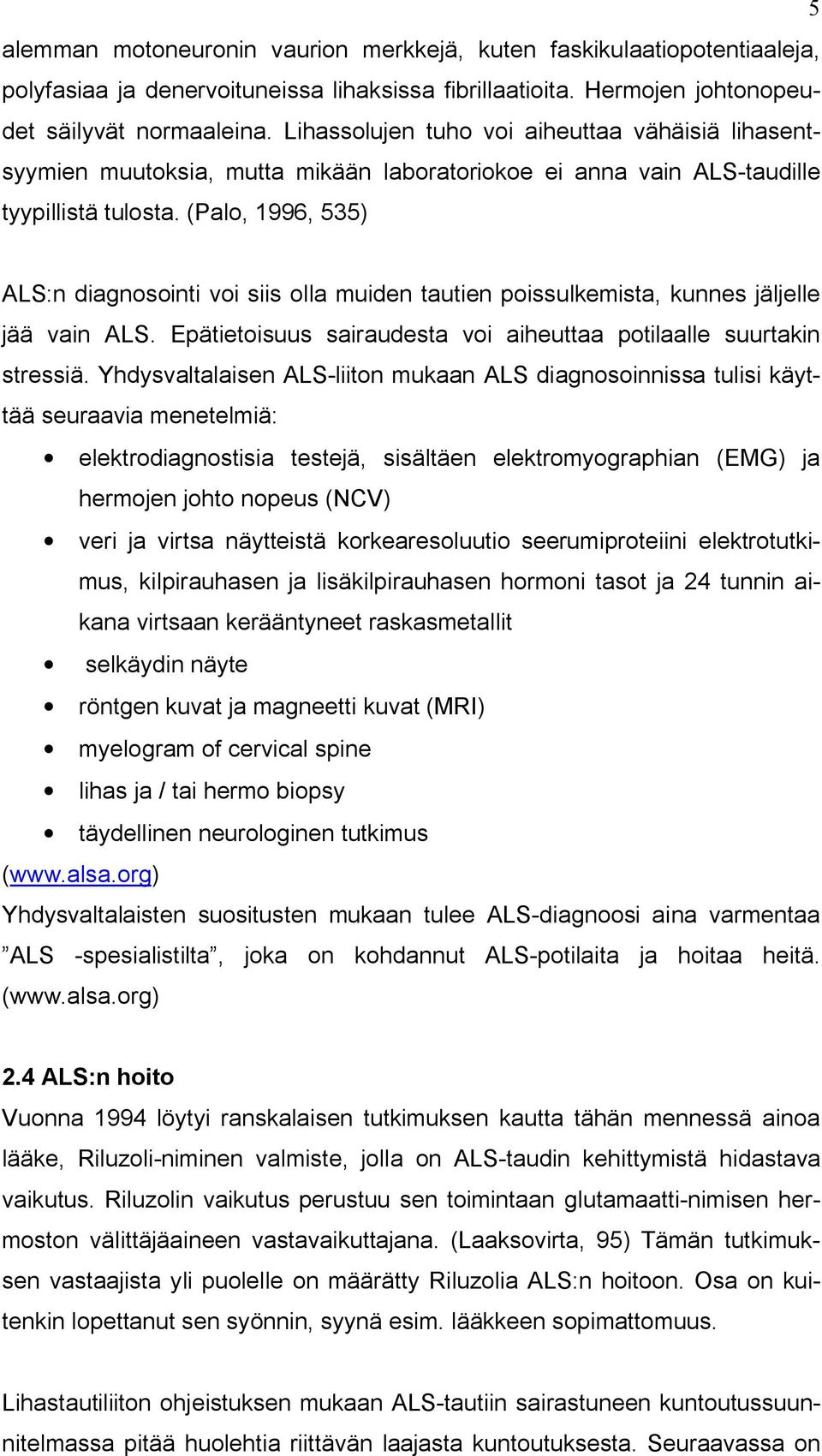 (Palo, 1996, 535) ALS:n diagnosointi voi siis olla muiden tautien poissulkemista, kunnes jäljelle jää vain ALS. Epätietoisuus sairaudesta voi aiheuttaa potilaalle suurtakin stressiä.