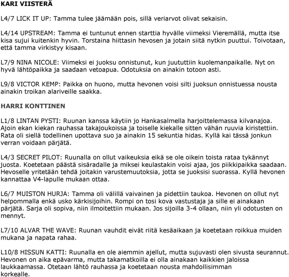 Toivotaan, että tamma virkistyy kisaan. L7/9 NINA NICOLE: Viimeksi ei juoksu onnistunut, kun juututtiin kuolemanpaikalle. Nyt on hyvä lähtöpaikka ja saadaan vetoapua. Odotuksia on ainakin totoon asti.
