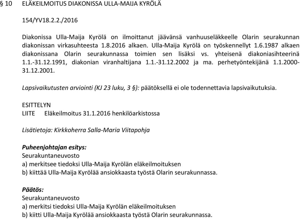 perhetyöntekijänä 1.1.2000-31.12.2001. Lapsivaikutusten arviointi (KJ 23 luku, 3 ): päätöksellä ei ole todennettavia lapsivaikutuksia. ESITTELYN LIITE Eläkeilmoitus 31.1.2016 henkilöarkistossa Seurakuntaneuvosto a) merkitsee tiedoksi Ulla-Maija Kyrölän eläkeilmoituksen b) kiittää Ulla-Maija Kyrölää ansiokkaasta työstä Olarin seurakunnassa.