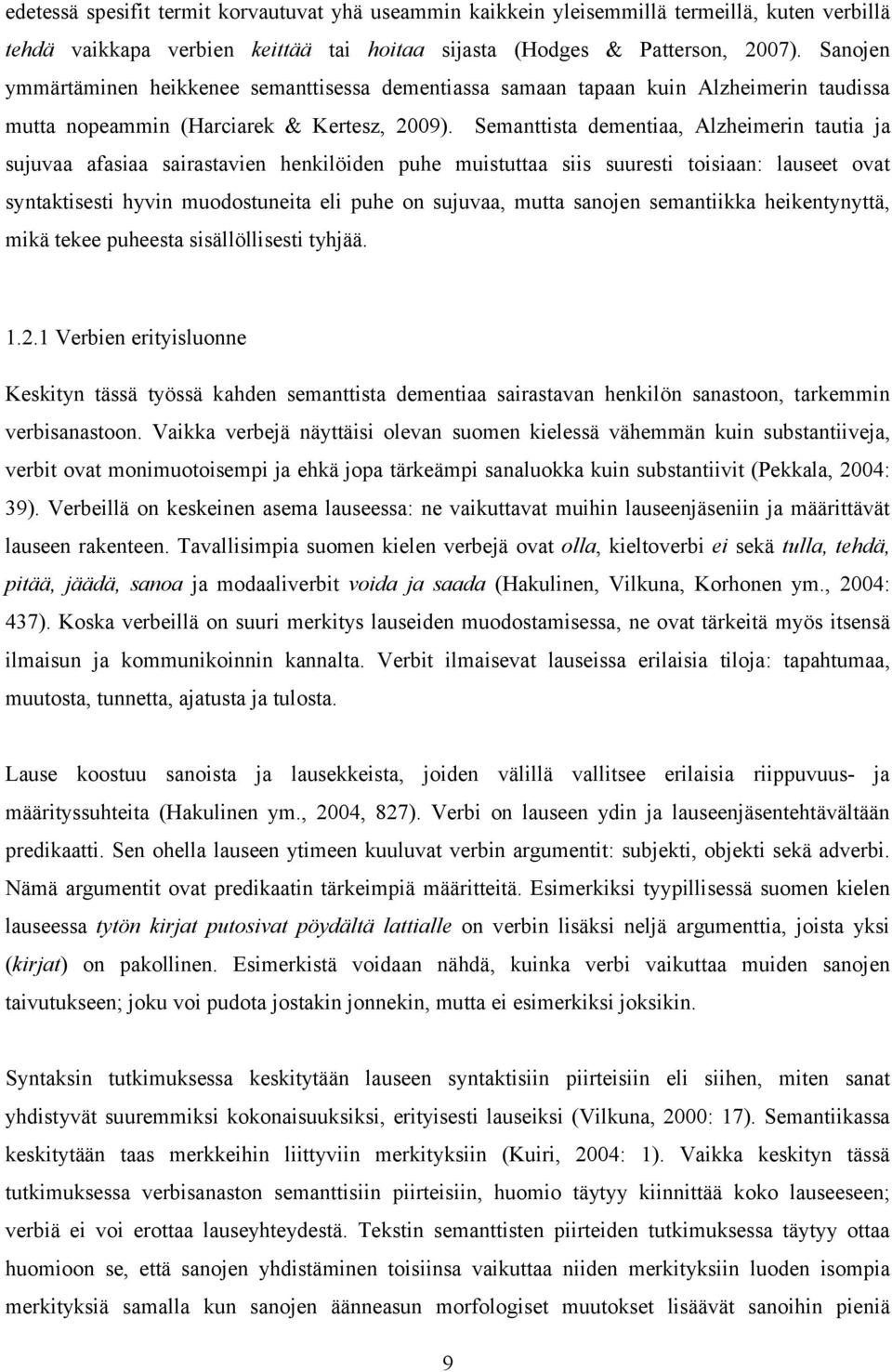 Semanttista dementiaa, Alzheimerin tautia ja sujuvaa afasiaa sairastavien henkilöiden puhe muistuttaa siis suuresti toisiaan: lauseet ovat syntaktisesti hyvin muodostuneita eli puhe on sujuvaa, mutta