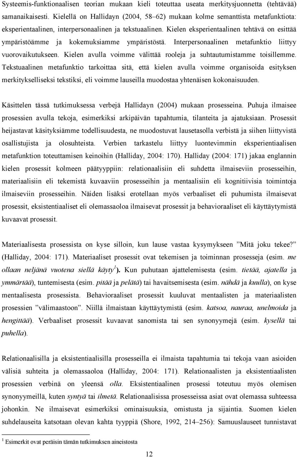 Kielen eksperientaalinen tehtävä on esittää ympäristöämme ja kokemuksiamme ympäristöstä. Interpersonaalinen metafunktio liittyy vuorovaikutukseen.