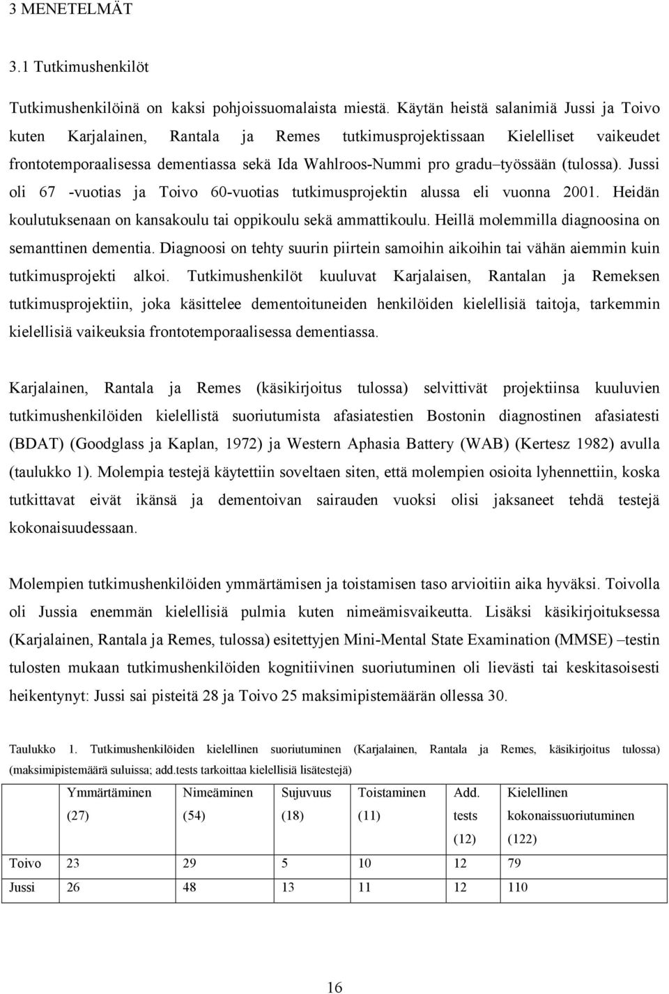 (tulossa). Jussi oli 67 -vuotias ja Toivo 60-vuotias tutkimusprojektin alussa eli vuonna 2001. Heidän koulutuksenaan on kansakoulu tai oppikoulu sekä ammattikoulu.