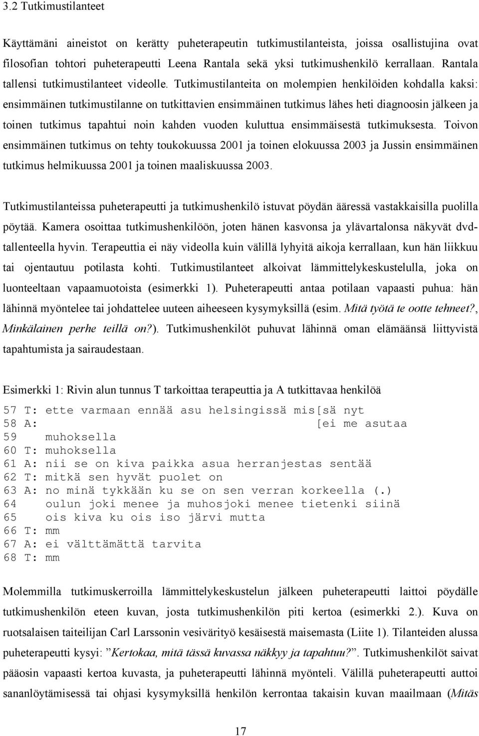 Tutkimustilanteita on molempien henkilöiden kohdalla kaksi: ensimmäinen tutkimustilanne on tutkittavien ensimmäinen tutkimus lähes heti diagnoosin jälkeen ja toinen tutkimus tapahtui noin kahden
