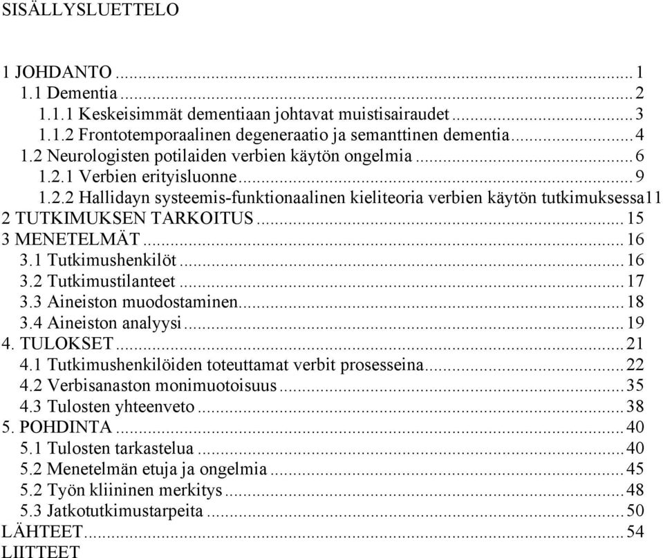 .. 15 3 MENETELMÄT... 16 3.1 Tutkimushenkilöt... 16 3.2 Tutkimustilanteet... 17 3.3 Aineiston muodostaminen... 18 3.4 Aineiston analyysi... 19 4. TULOKSET... 21 4.