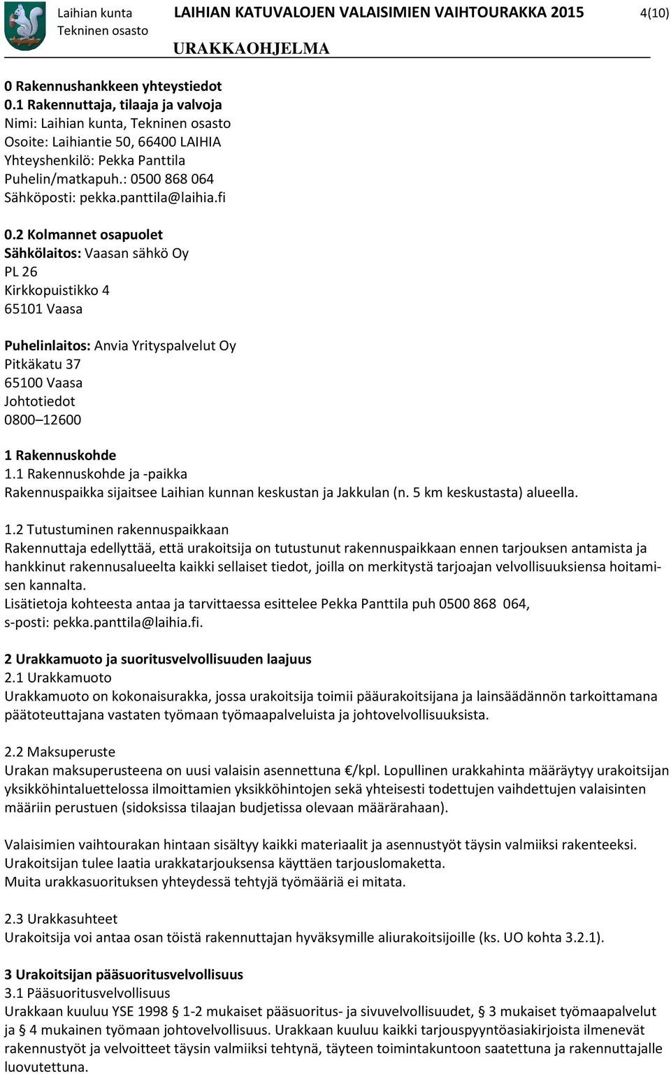 2 Kolmannet osapuolet Sähkölaitos: Vaasan sähkö Oy PL 26 Kirkkopuistikko 4 65101 Vaasa Puhelinlaitos: Anvia Yrityspalvelut Oy Pitkäkatu 37 65100 Vaasa Johtotiedot 0800 12600 1 Rakennuskohde 1.