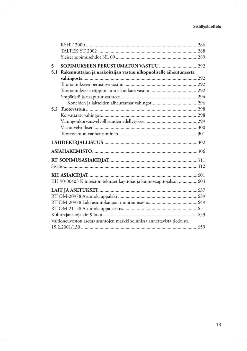 ..298 Korvattavat vahingot...298 Vahingonkorvausvelvollisuuden edellytykset...299 Vastuuvelvolliset...300 Tuotevastuun vanhentuminen...301 LÄHDEKIRJALLISUUS...302 Asiahakemisto.