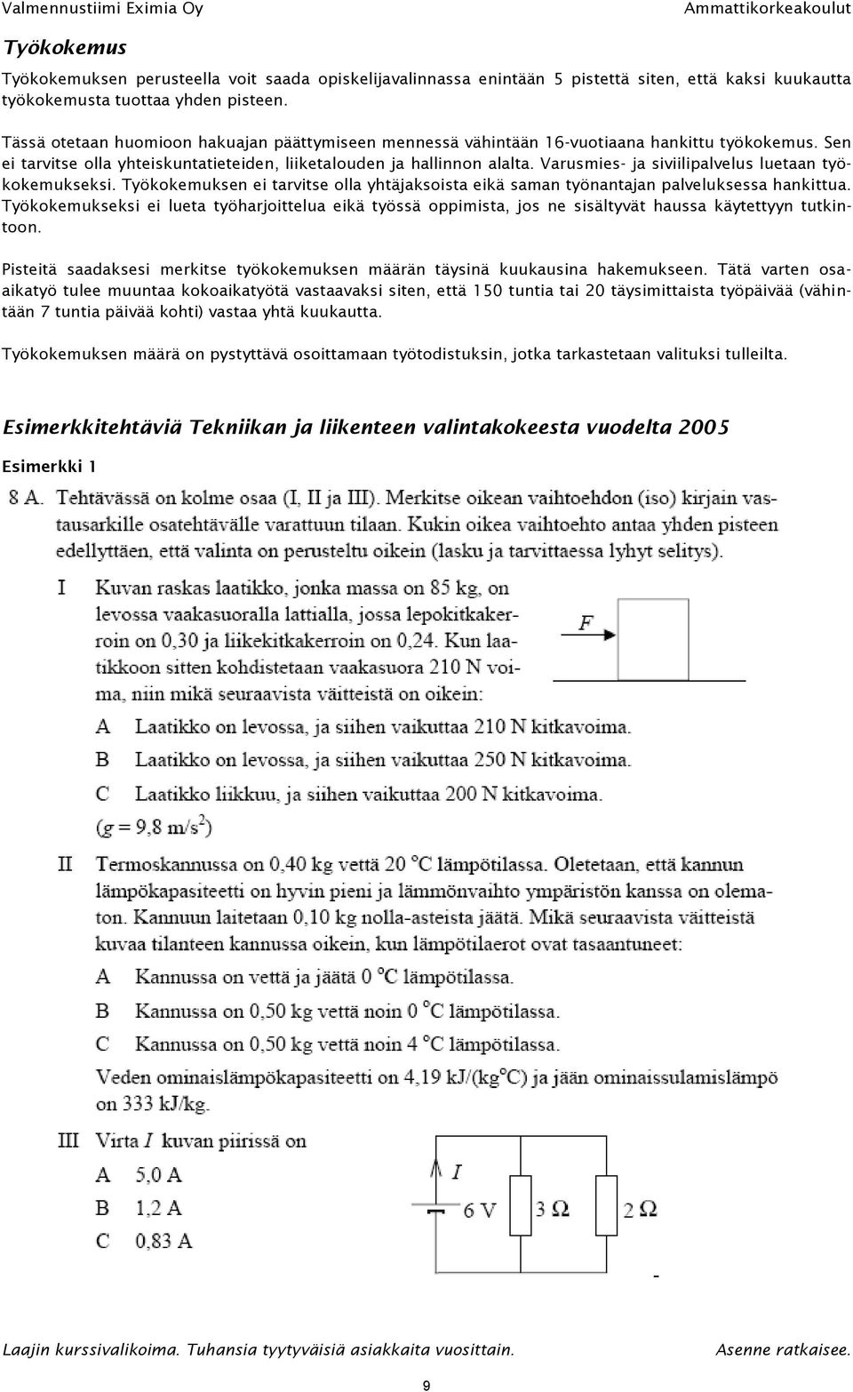 Varusmies- ja siviilipalvelus luetaan työkokemukseksi. Työkokemuksen ei tarvitse olla yhtäjaksoista eikä saman työnantajan palveluksessa hankittua.