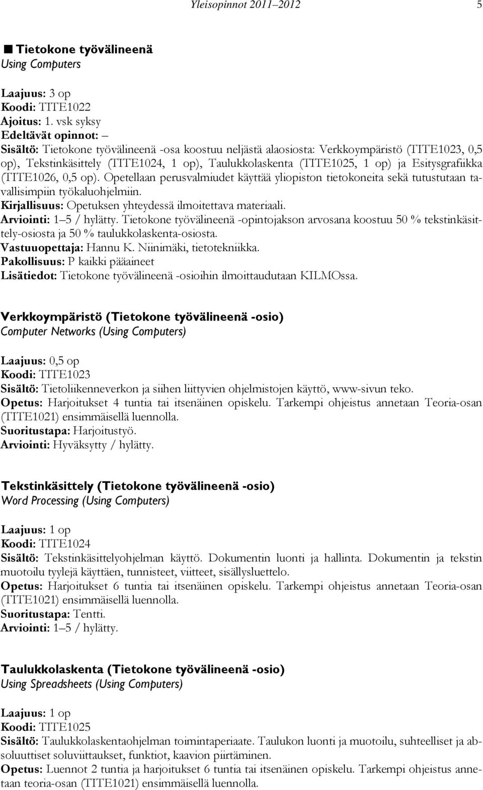 Opetellaan perusvalmiudet käyttää yliopiston tietokoneita sekä tutustutaan tavallisimpiin työkaluohjelmiin. Opetuksen yhteydessä ilmoitettava materiaali.